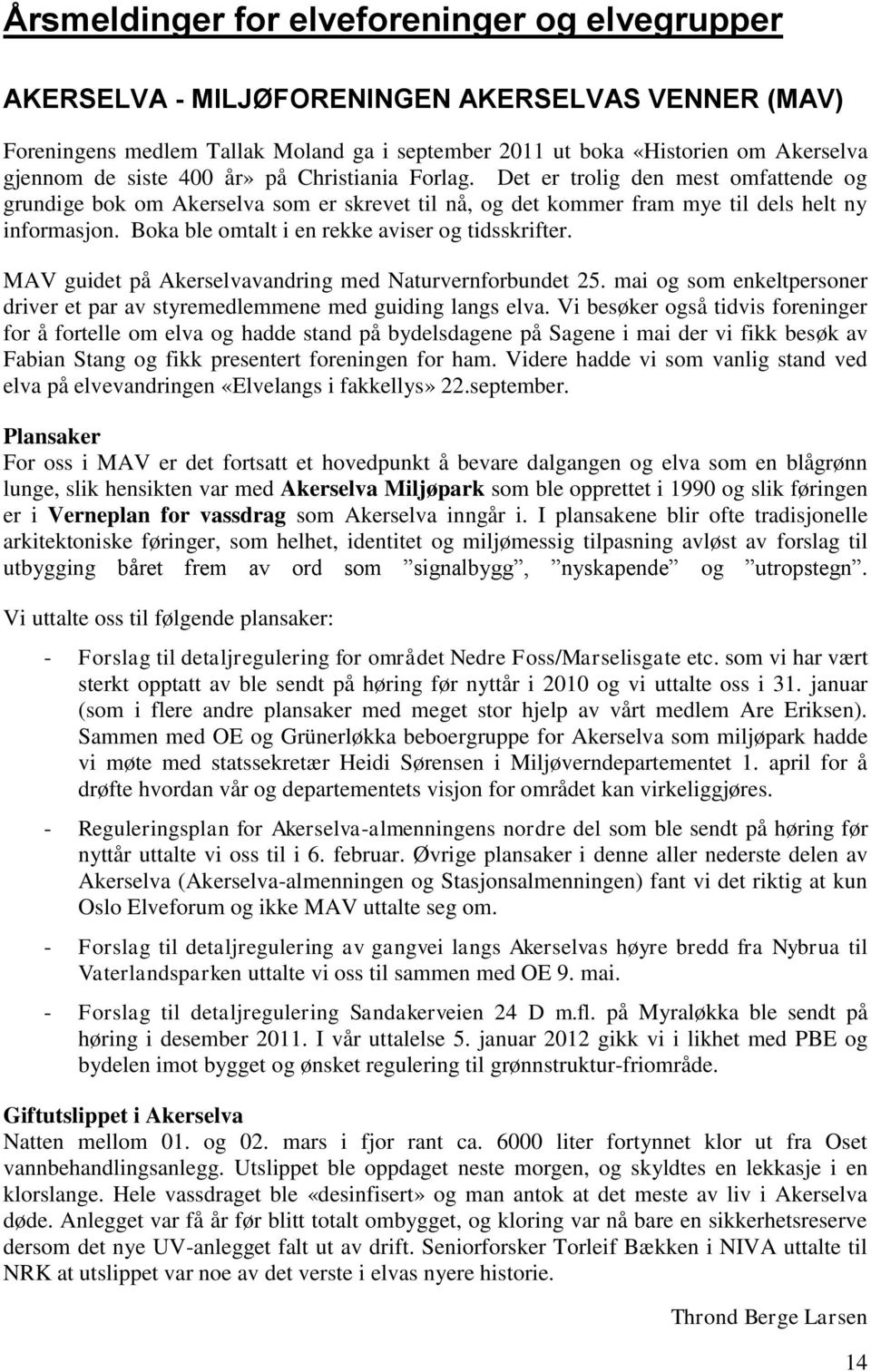 Boka ble omtalt i en rekke aviser og tidsskrifter. MAV guidet på Akerselvavandring med Naturvernforbundet 25. mai og som enkeltpersoner driver et par av styremedlemmene med guiding langs elva.