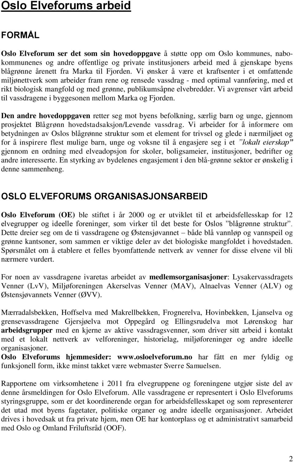 Vi ønsker å være et kraftsenter i et omfattende miljønettverk som arbeider fram rene og rensede vassdrag - med optimal vannføring, med et rikt biologisk mangfold og med grønne, publikumsåpne