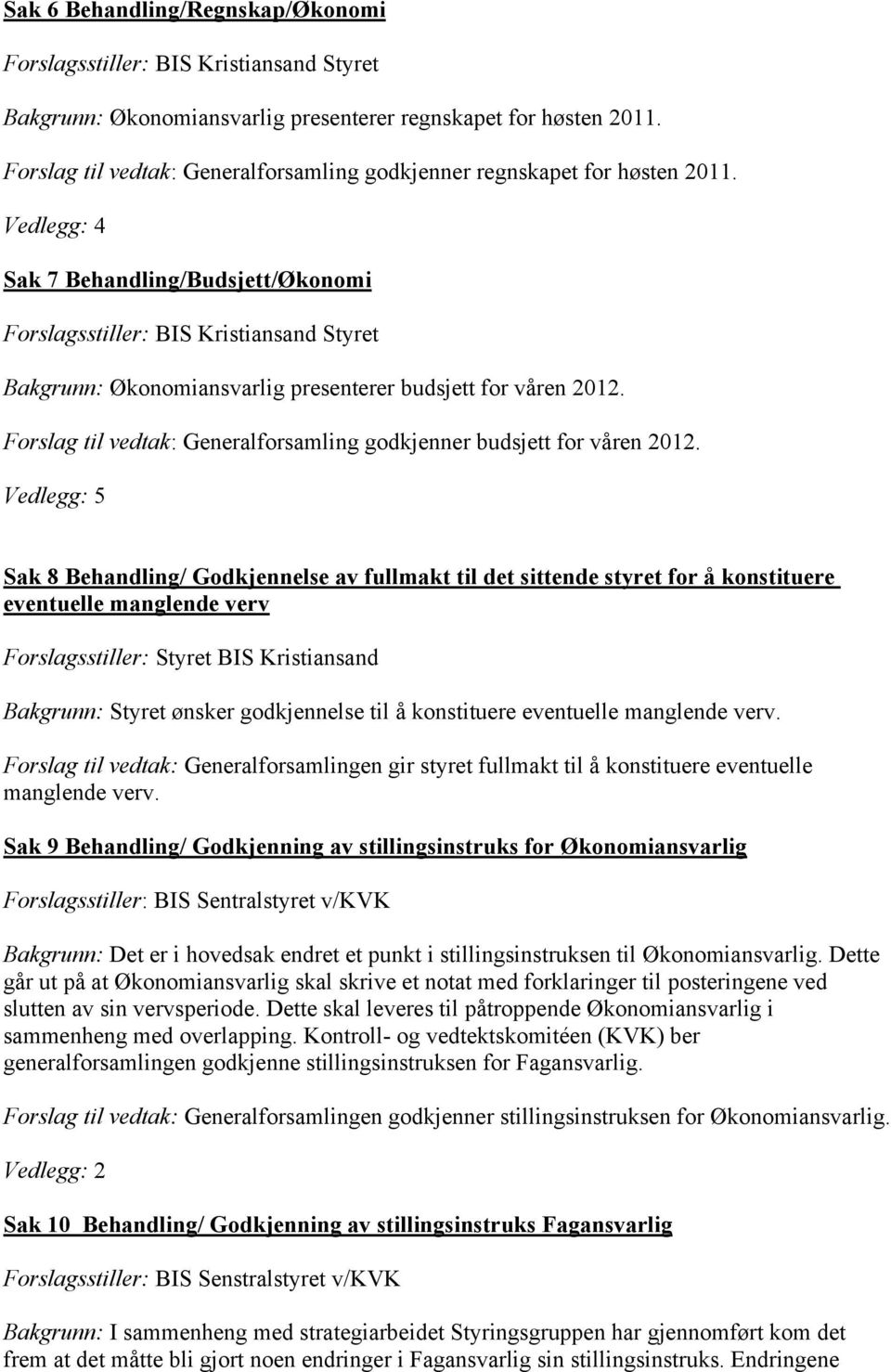 Vedlegg: 4 Sak 7 Behandling/Budsjett/Økonomi Forslagsstiller: BIS Kristiansand Styret Bakgrunn: Økonomiansvarlig presenterer budsjett for våren 2012.