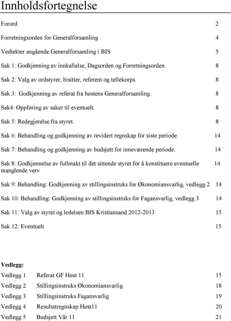 8 Sak 6: Behandling og godkjenning av revidert regnskap for siste periode. 14 Sak 7: Behandling og godkjenning av budsjett for inneværende periode.