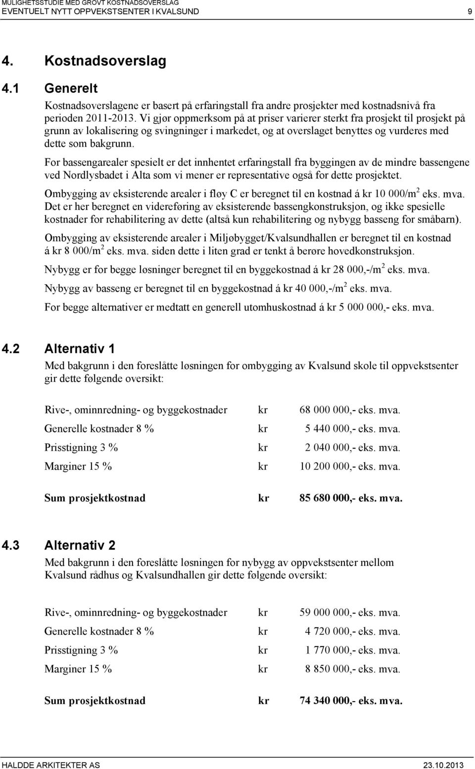 For bassengarealer spesielt er det innhentet erfaringstall fra byggingen av de mindre bassengene ved Nordlysbadet i Alta som vi mener er representative også for dette prosjektet.