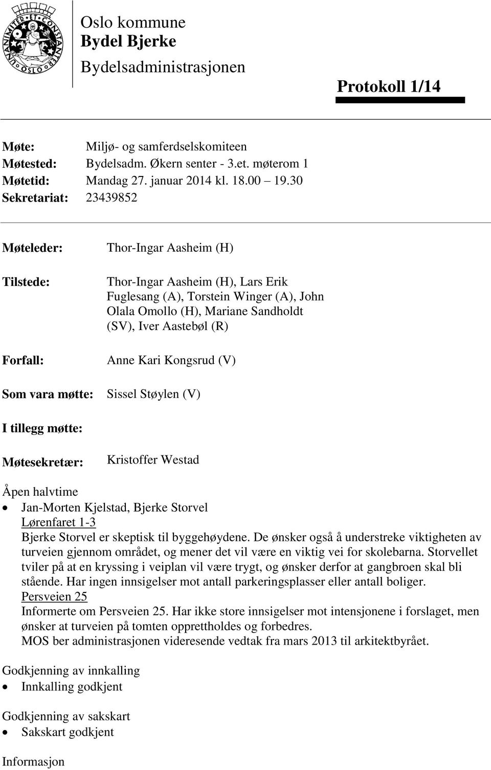 Sandholdt (SV), Iver Aastebøl (R) Anne Kari Kongsrud (V) Sissel Støylen (V) I tillegg møtte: Møtesekretær: Kristoffer Westad Åpen halvtime Jan-Morten Kjelstad, Bjerke Storvel Lørenfaret 1-3 Bjerke