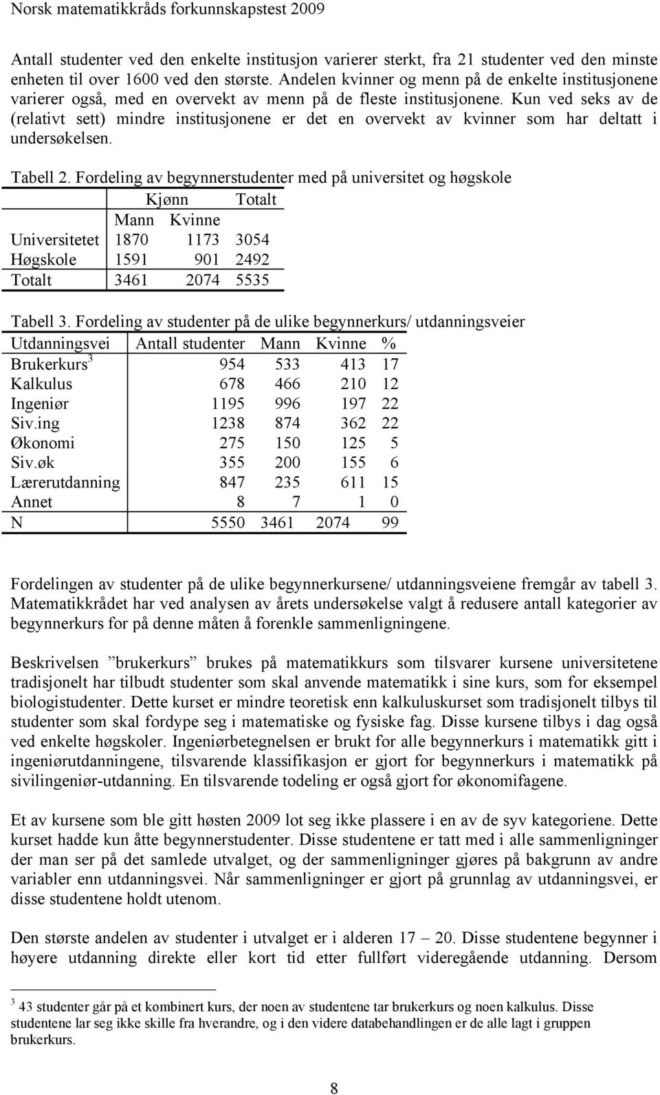 Kun ved seks av de (relativt sett) mindre institusjonene er det en overvekt av kvinner som har deltatt i undersøkelsen. Tabell 2.