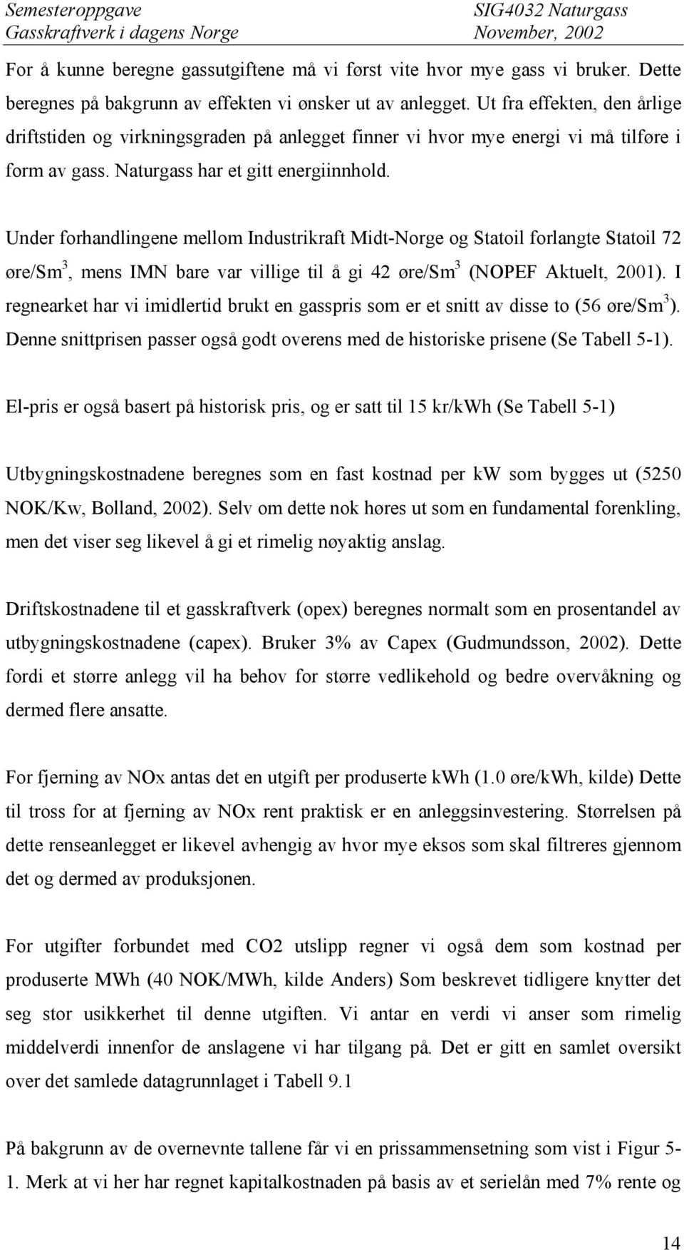Under forhandlingene mellom Industrikraft Midt-Norge og Statoil forlangte Statoil 72 øre/sm 3, mens IMN bare var villige til å gi 42 øre/sm 3 (NOPEF Aktuelt, 2001).