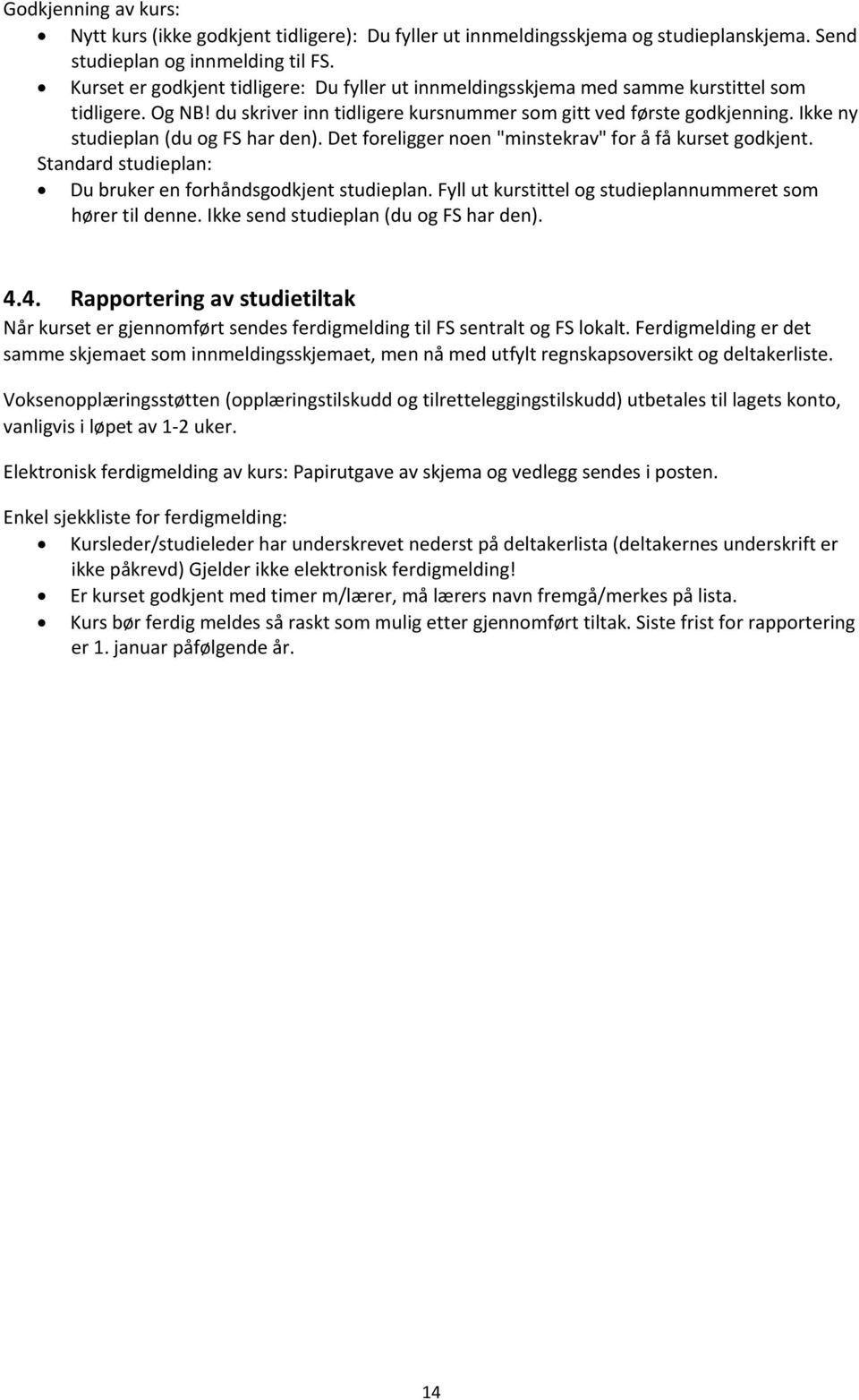 Ikke ny studieplan (du og FS har den). Det foreligger noen "minstekrav" for å få kurset godkjent. Standard studieplan: Du bruker en forhåndsgodkjent studieplan.