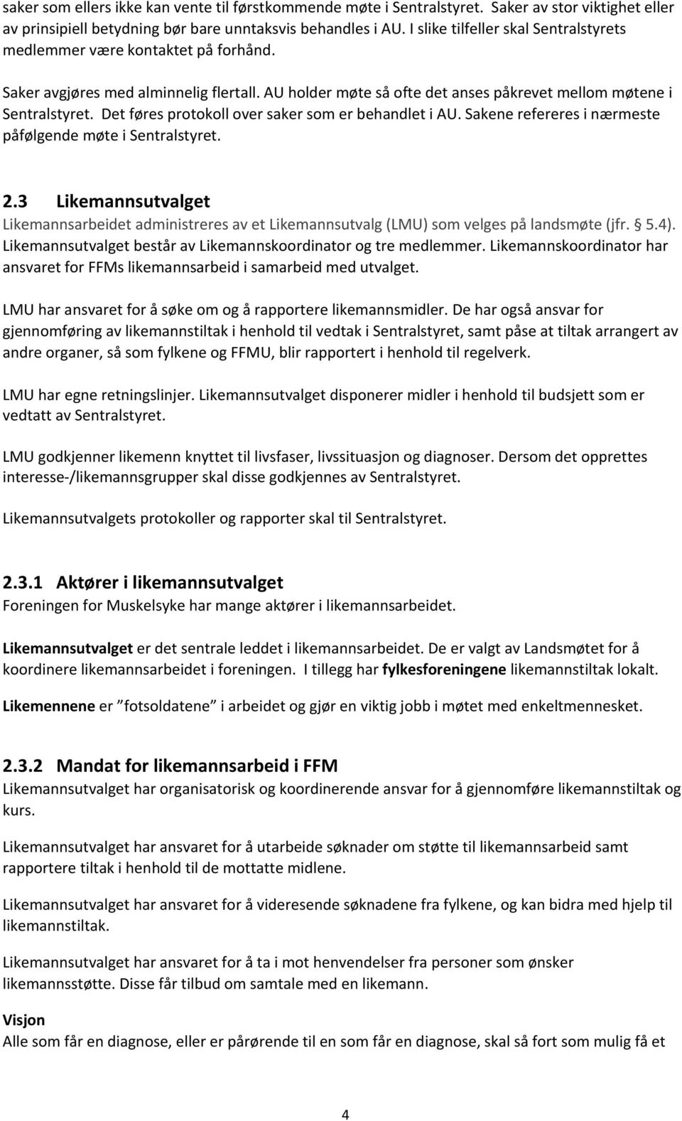 Det føres protokoll over saker som er behandlet i AU. Sakene refereres i nærmeste påfølgende møte i Sentralstyret. 2.