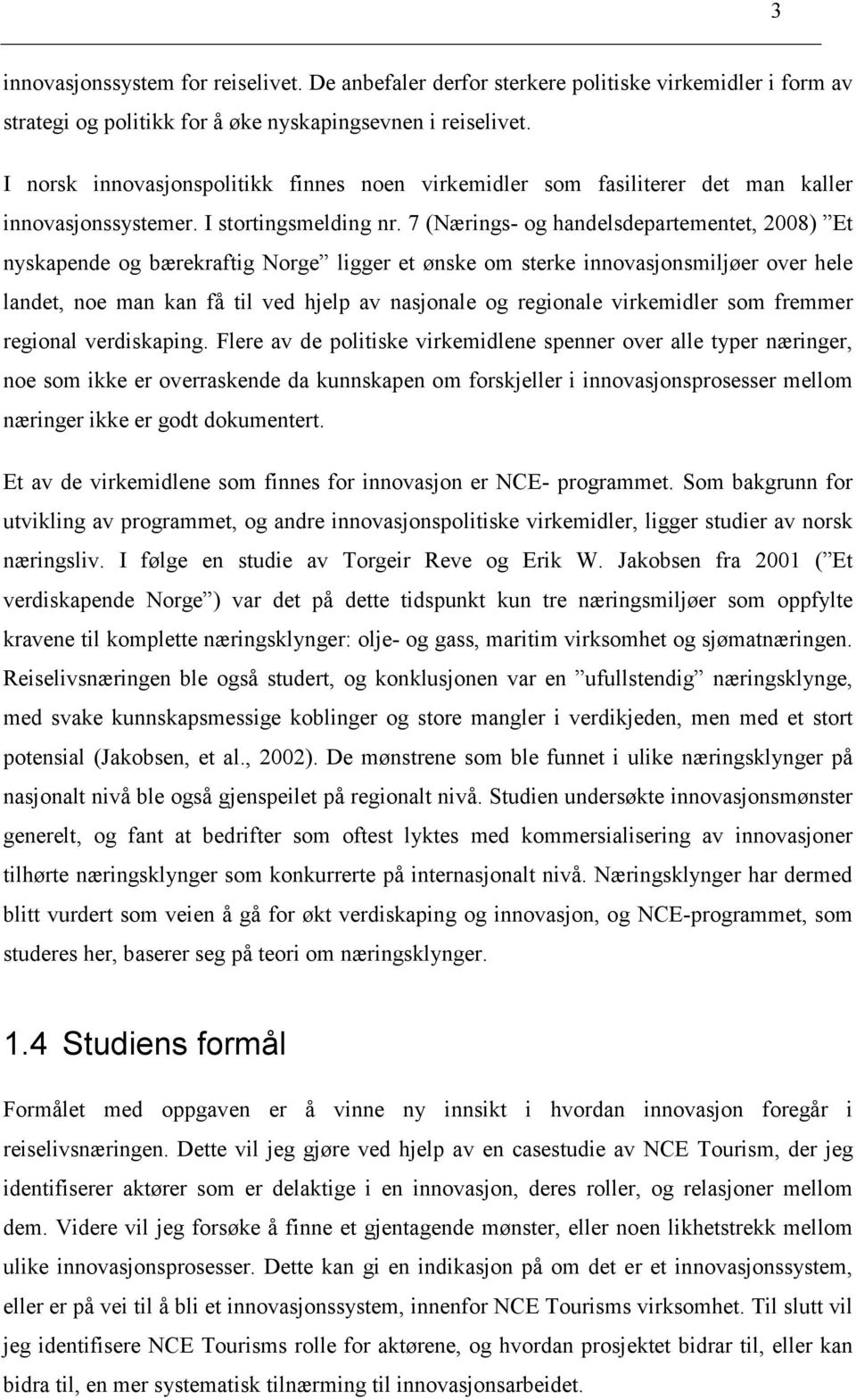 7 (Nærings- og handelsdepartementet, 2008) Et nyskapende og bærekraftig Norge ligger et ønske om sterke innovasjonsmiljøer over hele landet, noe man kan få til ved hjelp av nasjonale og regionale