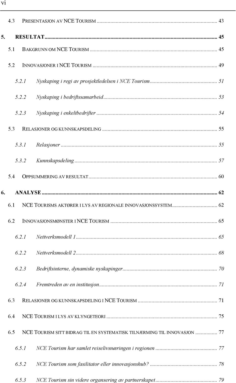 1 NCE TOURISMS AKTØRER I LYS AV REGIONALE INNOVASJONSSYSTEM... 62 6.2 INNOVASJONSMØNSTER I NCE TOURISM... 65 6.2.1 Nettverksmodell 1... 65 6.2.2 Nettverksmodell 2... 68 6.2.3 Bedriftsinterne, dynamiske nyskapinger.