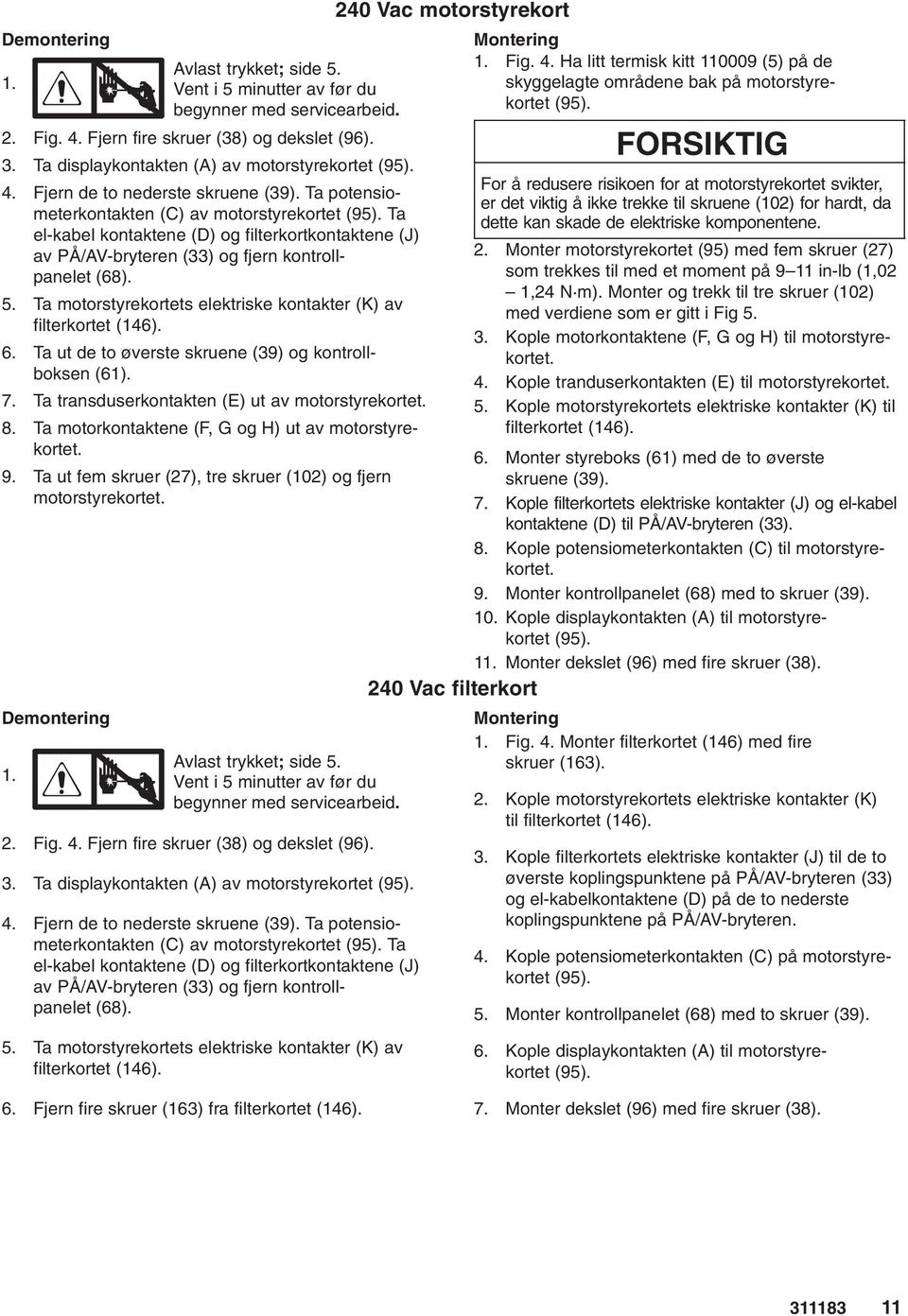 Ta motorstyrekortets elektriske kontakter (K) av filterkortet (146). 6. Ta ut de to øverste skruene (39) og kontrollboksen (61). 7. Ta transduserkontakten (E) ut av motorstyrekortet. 8.