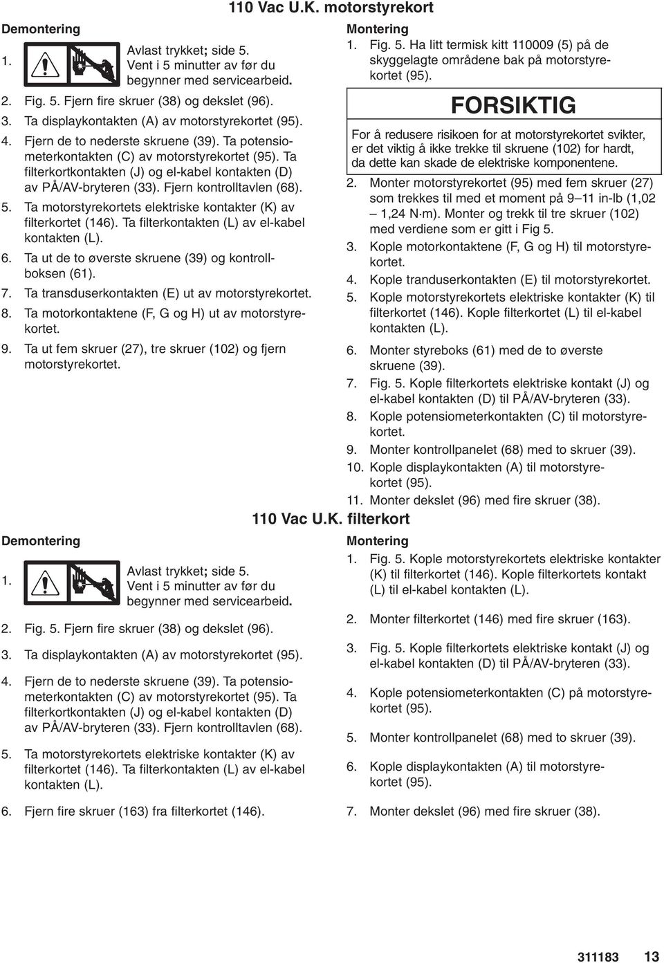 Ta motorstyrekortets elektriske kontakter (K) av filterkortet (146). Ta filterkontakten (L) av el-kabel kontakten (L). 6. Ta ut de to øverste skruene (39) og kontrollboksen (61). 7.