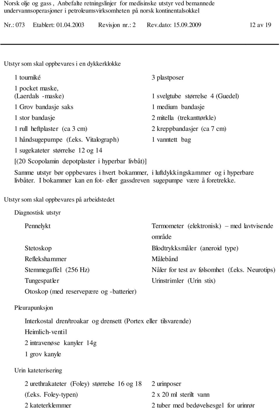 bandasje 2 mitella (trekanttørkle) 1 rull heftplaster (ca 3 cm) 2 kreppbandasjer (ca 7 cm) 1 håndsugepumpe (f.eks.