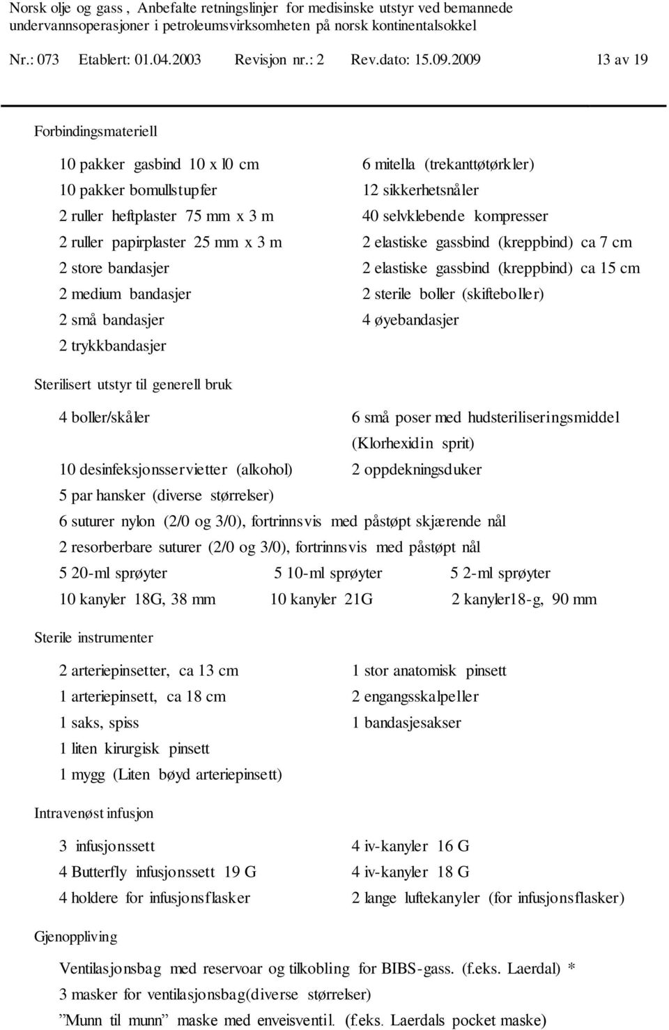 ruller papirplaster 25 mm x 3 m 2 elastiske gassbind (kreppbind) ca 7 cm 2 store bandasjer 2 elastiske gassbind (kreppbind) ca 15 cm 2 medium bandasjer 2 sterile boller (skifteboller) 2 små bandasjer