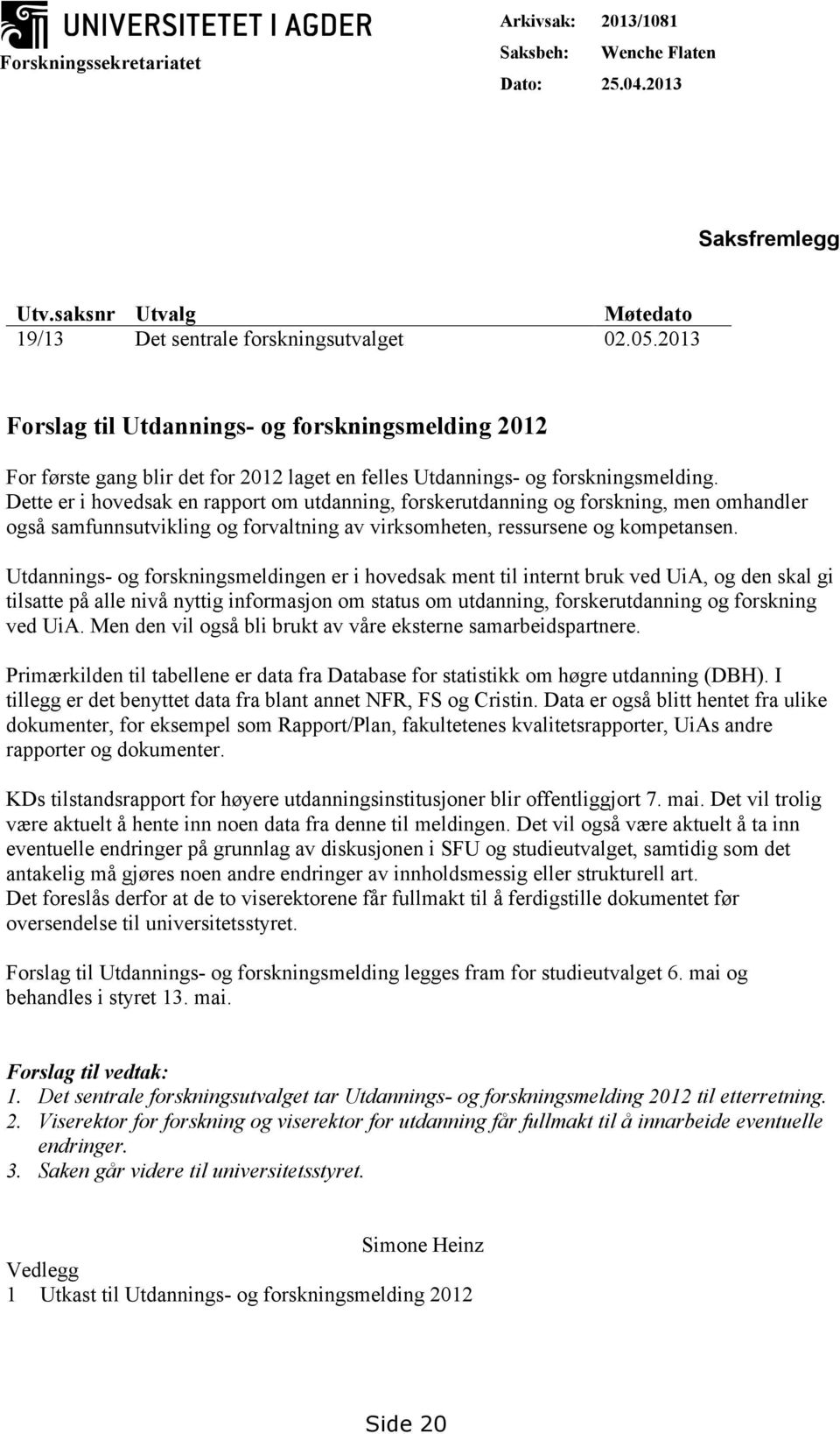 Dette er i hovedsak en rapport om utdanning, forskerutdanning og forskning, men omhandler også samfunnsutvikling og forvaltning av virksomheten, ressursene og kompetansen.