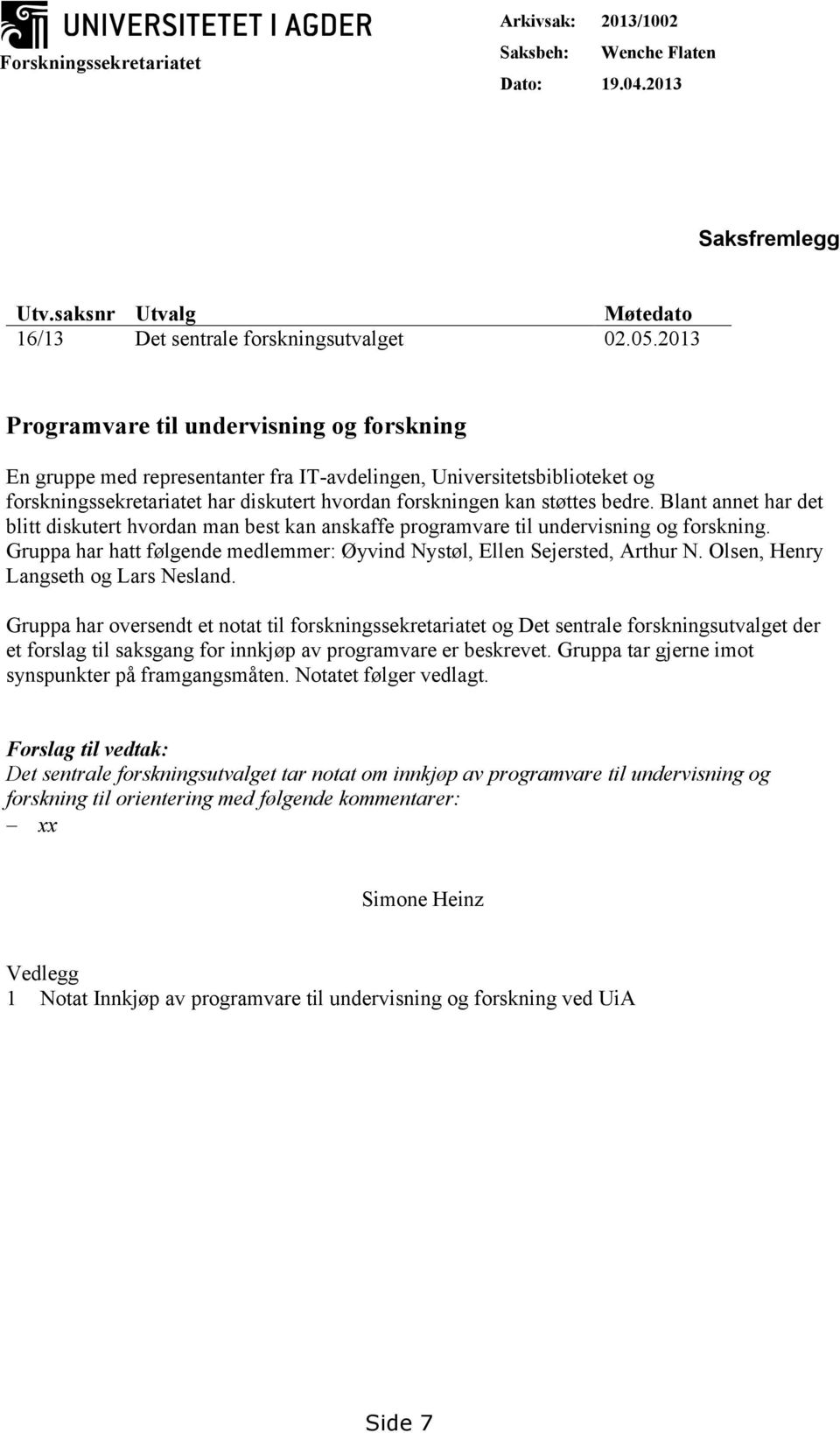 Blant annet har det blitt diskutert hvordan man best kan anskaffe programvare til undervisning og forskning. Gruppa har hatt følgende medlemmer: Øyvind Nystøl, Ellen Sejersted, Arthur N.