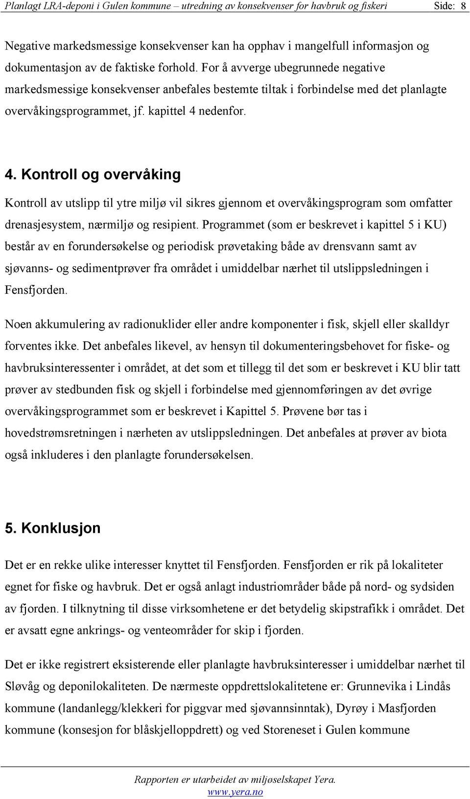 nedenfor. 4. Kontroll og overvåking Kontroll av utslipp til ytre miljø vil sikres gjennom et overvåkingsprogram som omfatter drenasjesystem, nærmiljø og resipient.