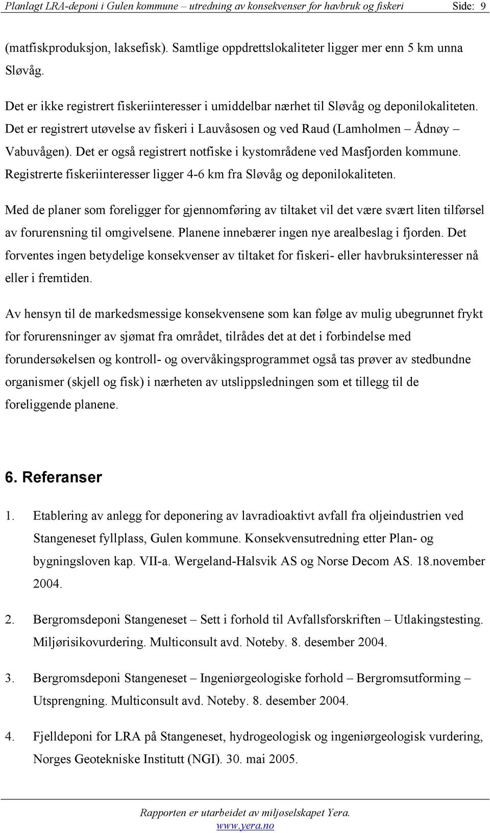 Det er også registrert notfiske i kystområdene ved Masfjorden kommune. Registrerte fiskeriinteresser ligger 4-6 km fra Sløvåg og deponilokaliteten.