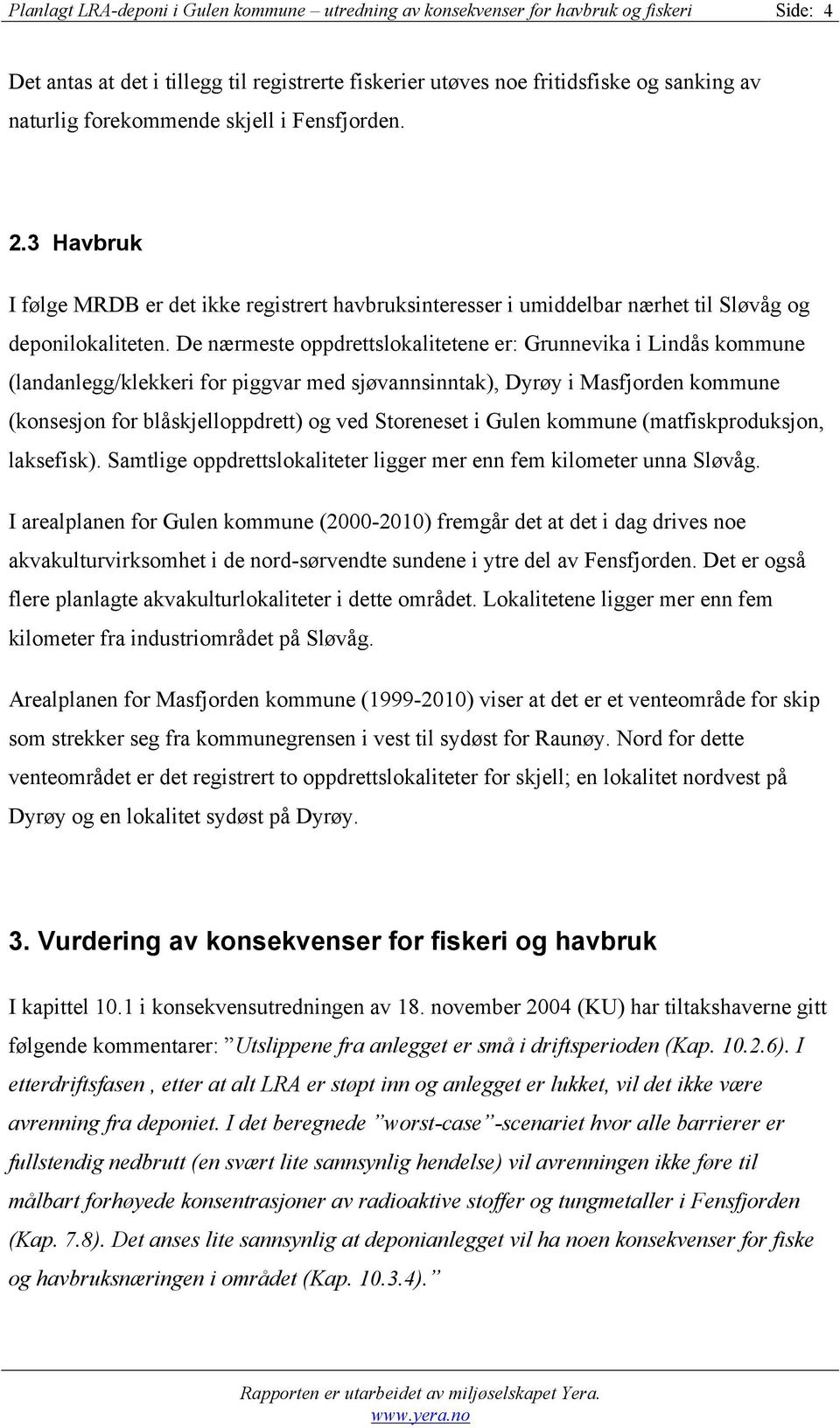 De nærmeste oppdrettslokalitetene er: Grunnevika i Lindås kommune (landanlegg/klekkeri for piggvar med sjøvannsinntak), Dyrøy i Masfjorden kommune (konsesjon for blåskjelloppdrett) og ved Storeneset