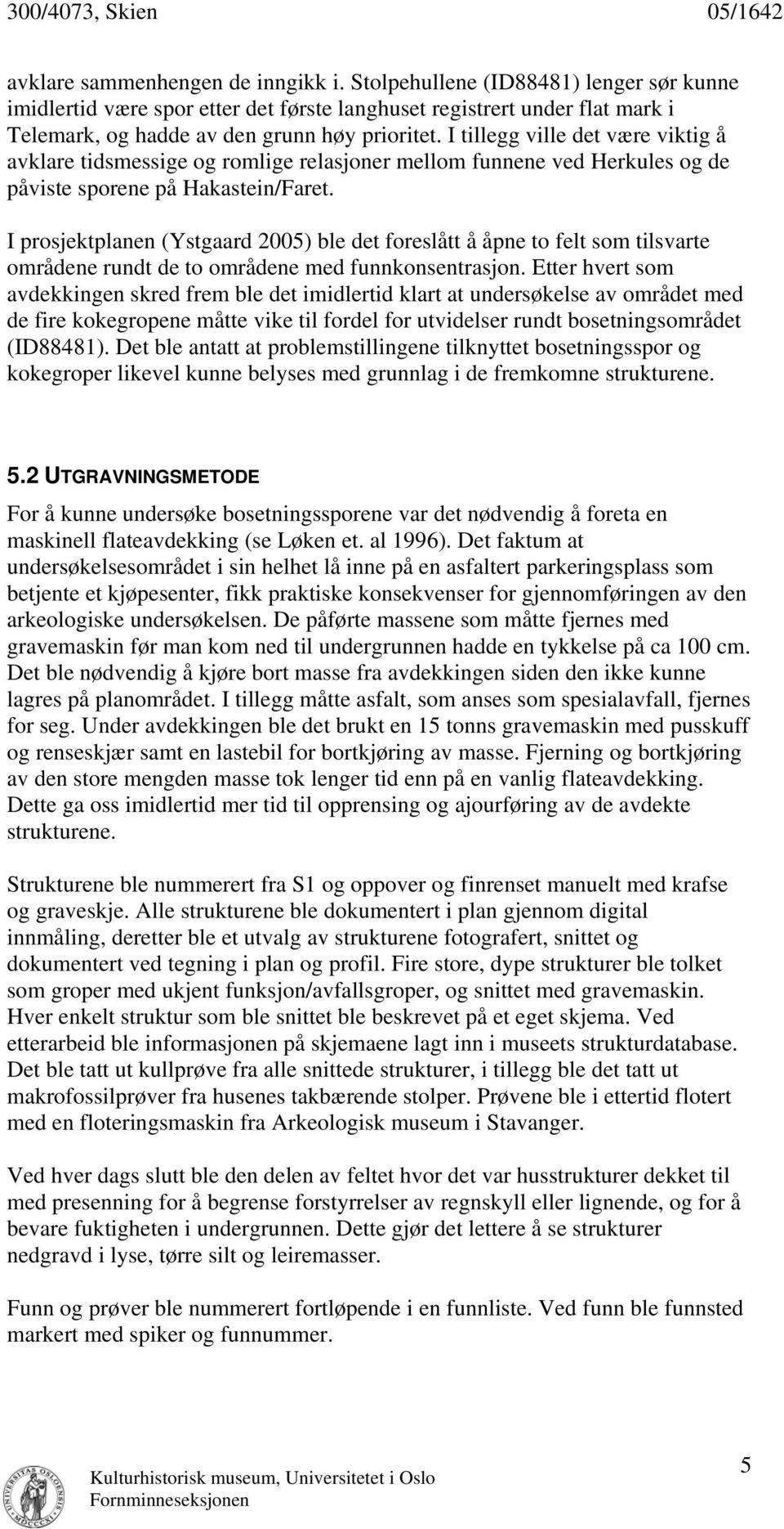 I prosjektplanen (Ystgaard 2005) ble det foreslått å åpne to felt som tilsvarte områdene rundt de to områdene med funnkonsentrasjon.