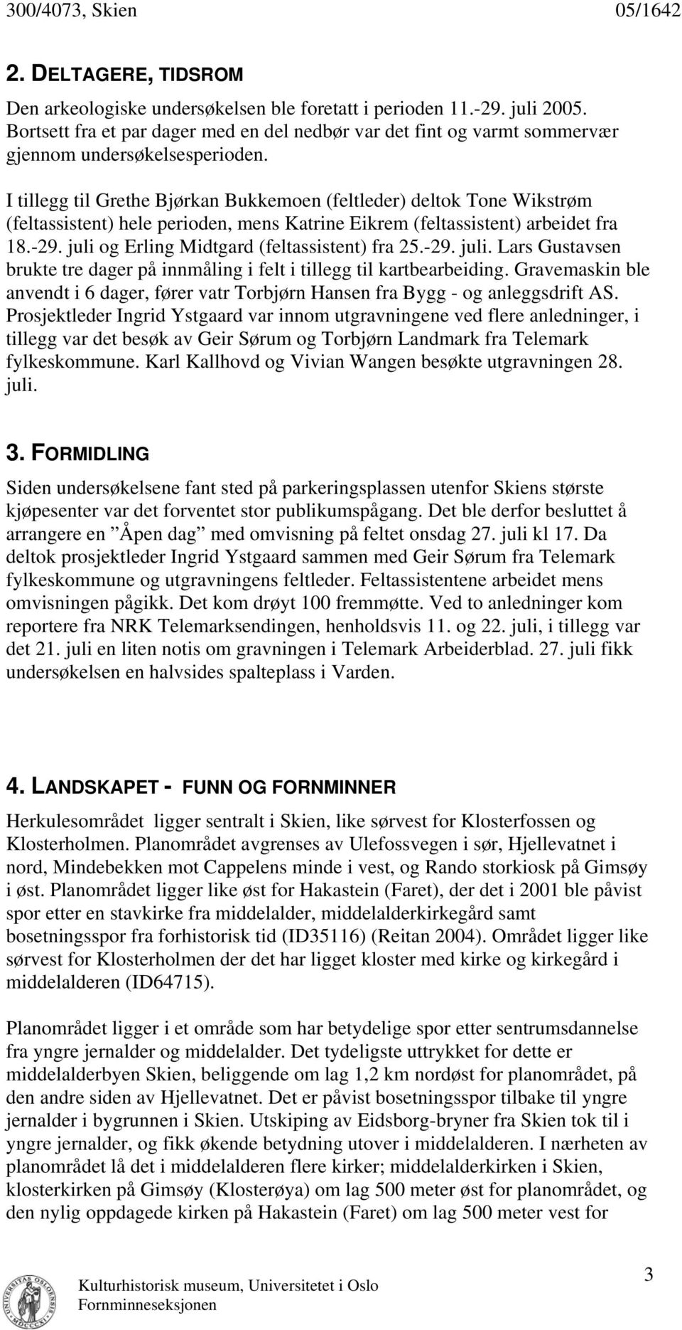 I tillegg til Grethe Bjørkan Bukkemoen (feltleder) deltok Tone Wikstrøm (feltassistent) hele perioden, mens Katrine Eikrem (feltassistent) arbeidet fra 18.-29.