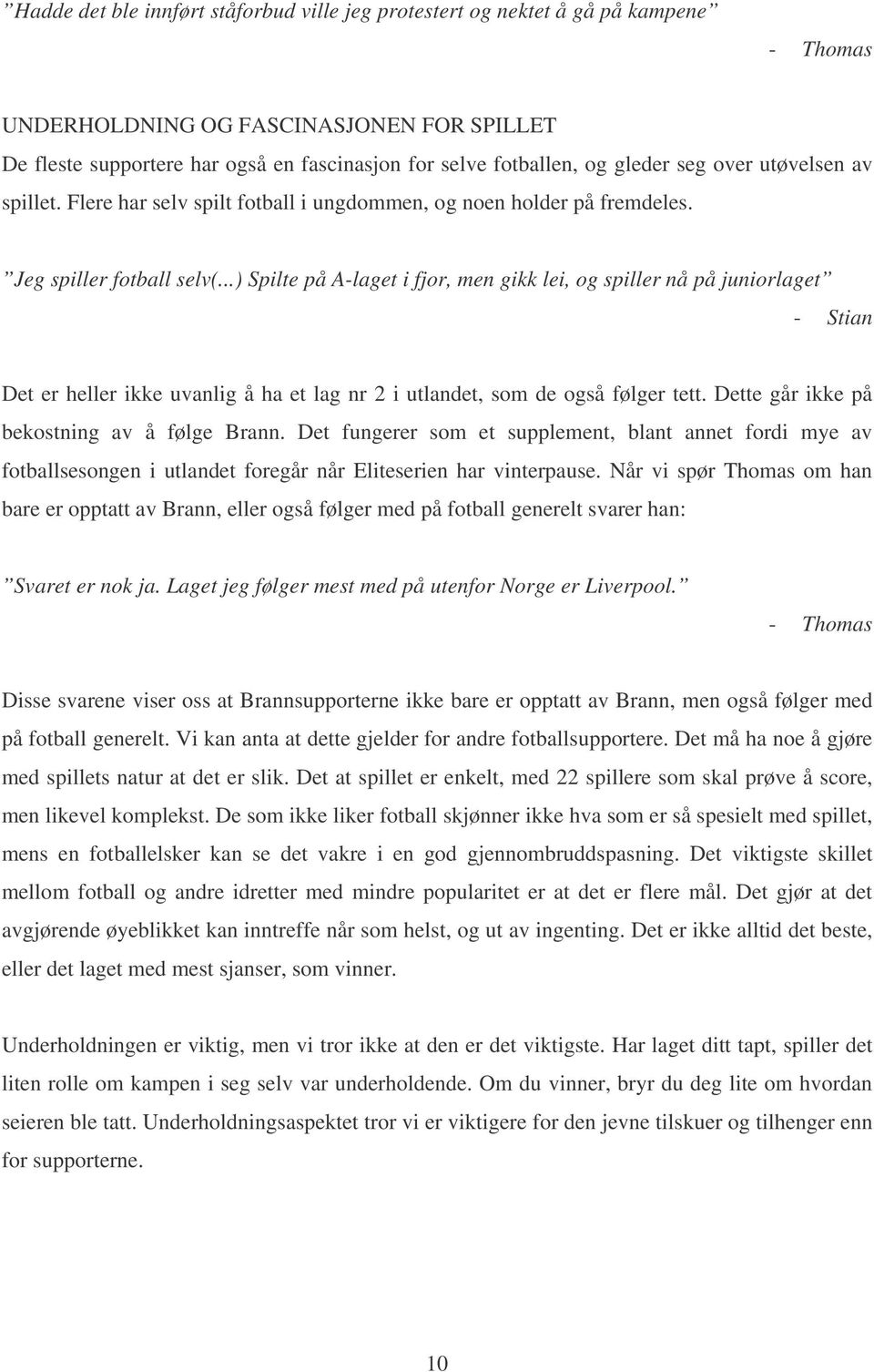 ..) Spilte på A-laget i fjor, men gikk lei, og spiller nå på juniorlaget - Stian Det er heller ikke uvanlig å ha et lag nr 2 i utlandet, som de også følger tett.