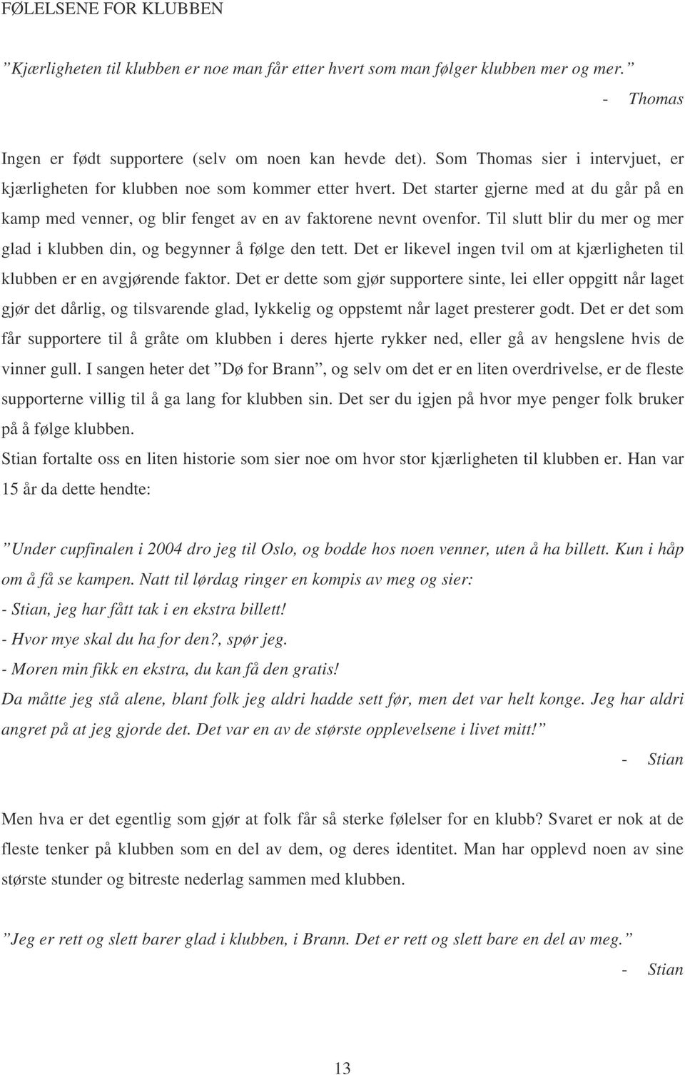 Til slutt blir du mer og mer glad i klubben din, og begynner å følge den tett. Det er likevel ingen tvil om at kjærligheten til klubben er en avgjørende faktor.