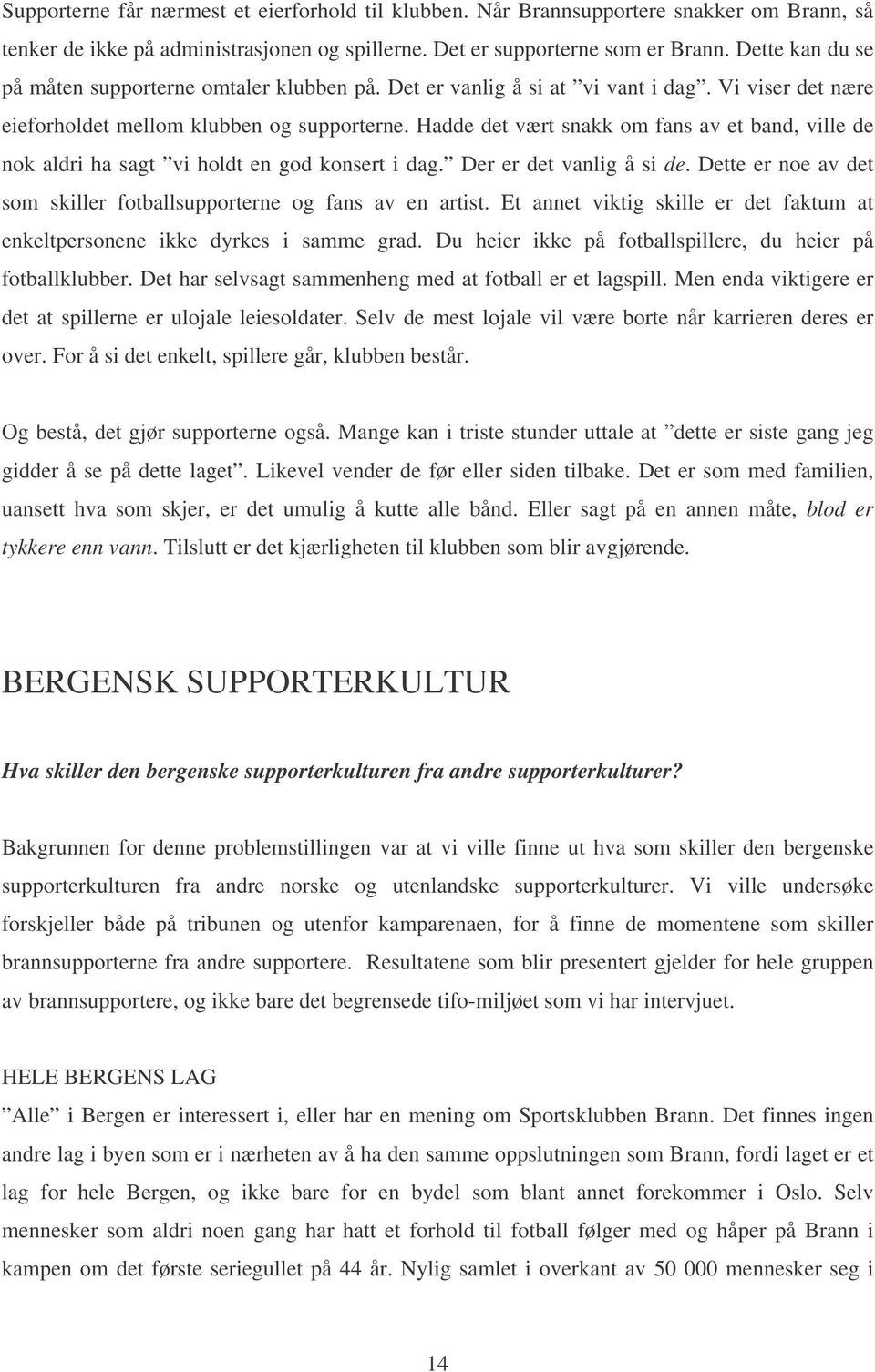 Hadde det vært snakk om fans av et band, ville de nok aldri ha sagt vi holdt en god konsert i dag. Der er det vanlig å si de. Dette er noe av det som skiller fotballsupporterne og fans av en artist.