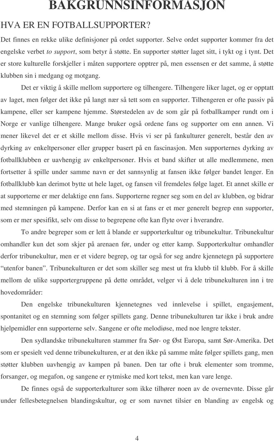 Det er viktig å skille mellom supportere og tilhengere. Tilhengere liker laget, og er opptatt av laget, men følger det ikke på langt nær så tett som en supporter.