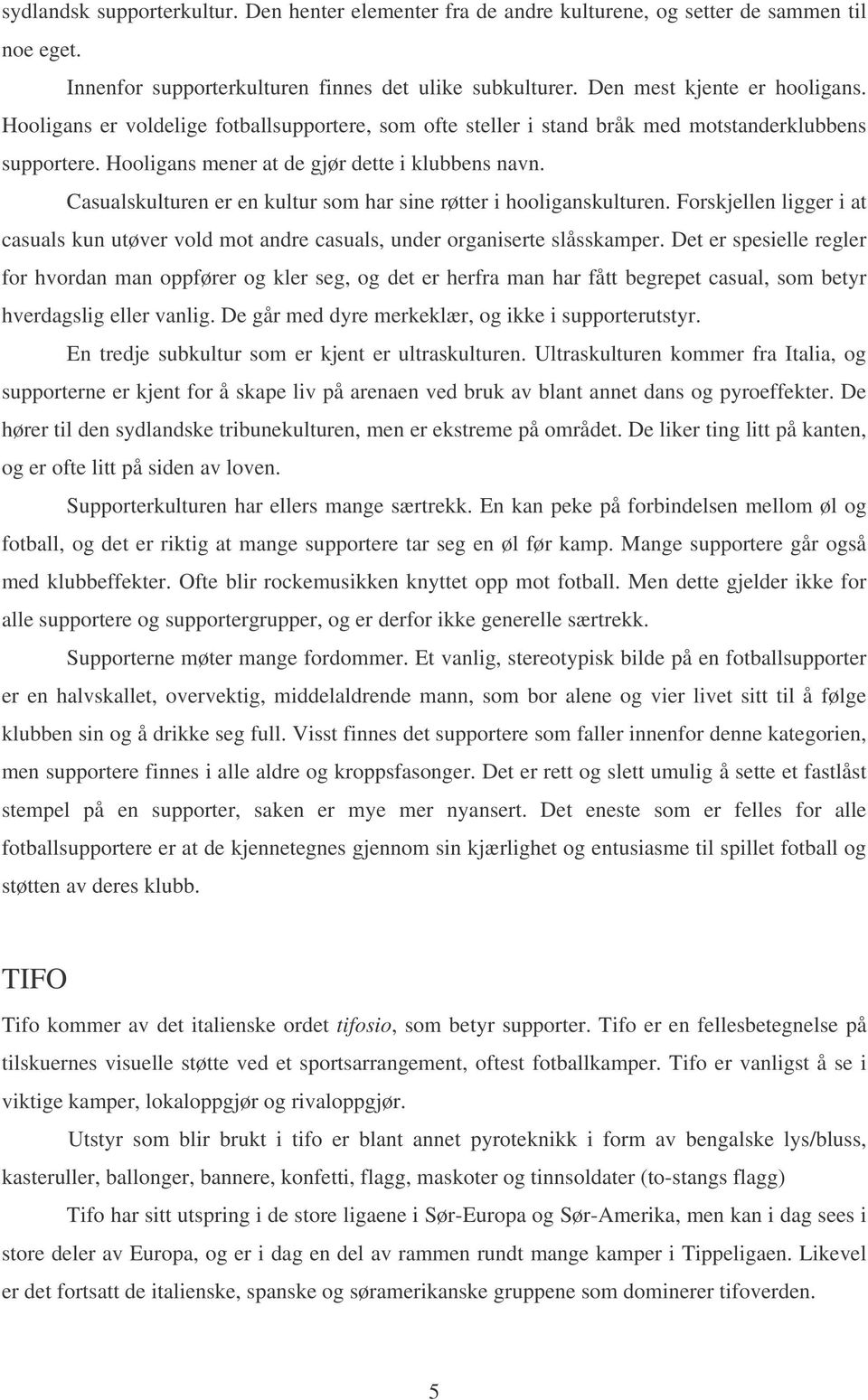 Casualskulturen er en kultur som har sine røtter i hooliganskulturen. Forskjellen ligger i at casuals kun utøver vold mot andre casuals, under organiserte slåsskamper.