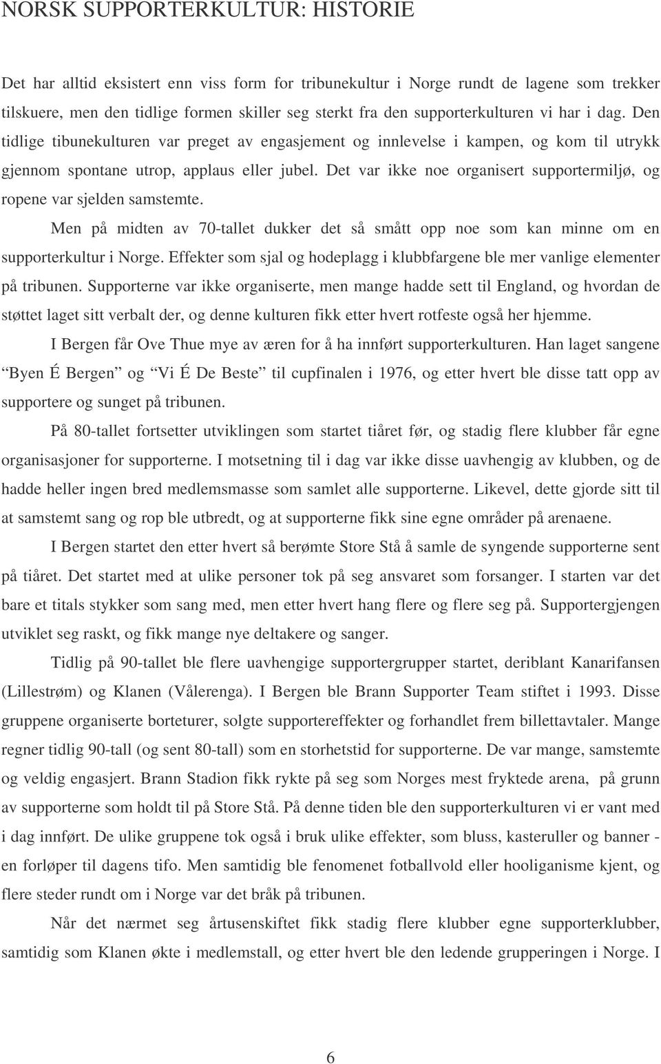 Det var ikke noe organisert supportermiljø, og ropene var sjelden samstemte. Men på midten av 70-tallet dukker det så smått opp noe som kan minne om en supporterkultur i Norge.