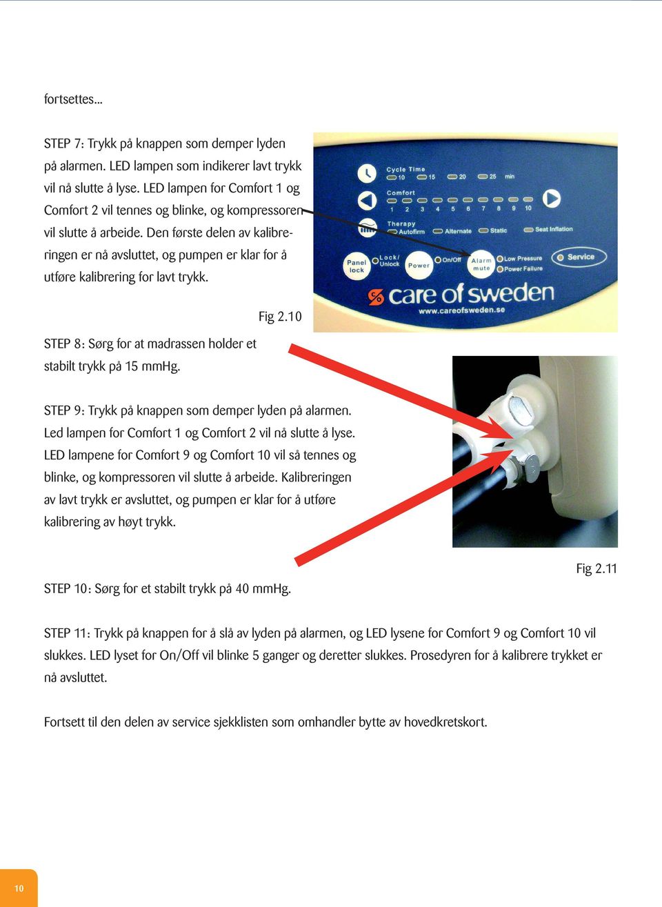 Den første delen av kalibreringen er nå avsluttet, og pumpen er klar for å utføre kalibrering for lavt trykk. STEP 8: Sørg for at madrassen holder et stabilt trykk på 5 mmhg. Fig 2.