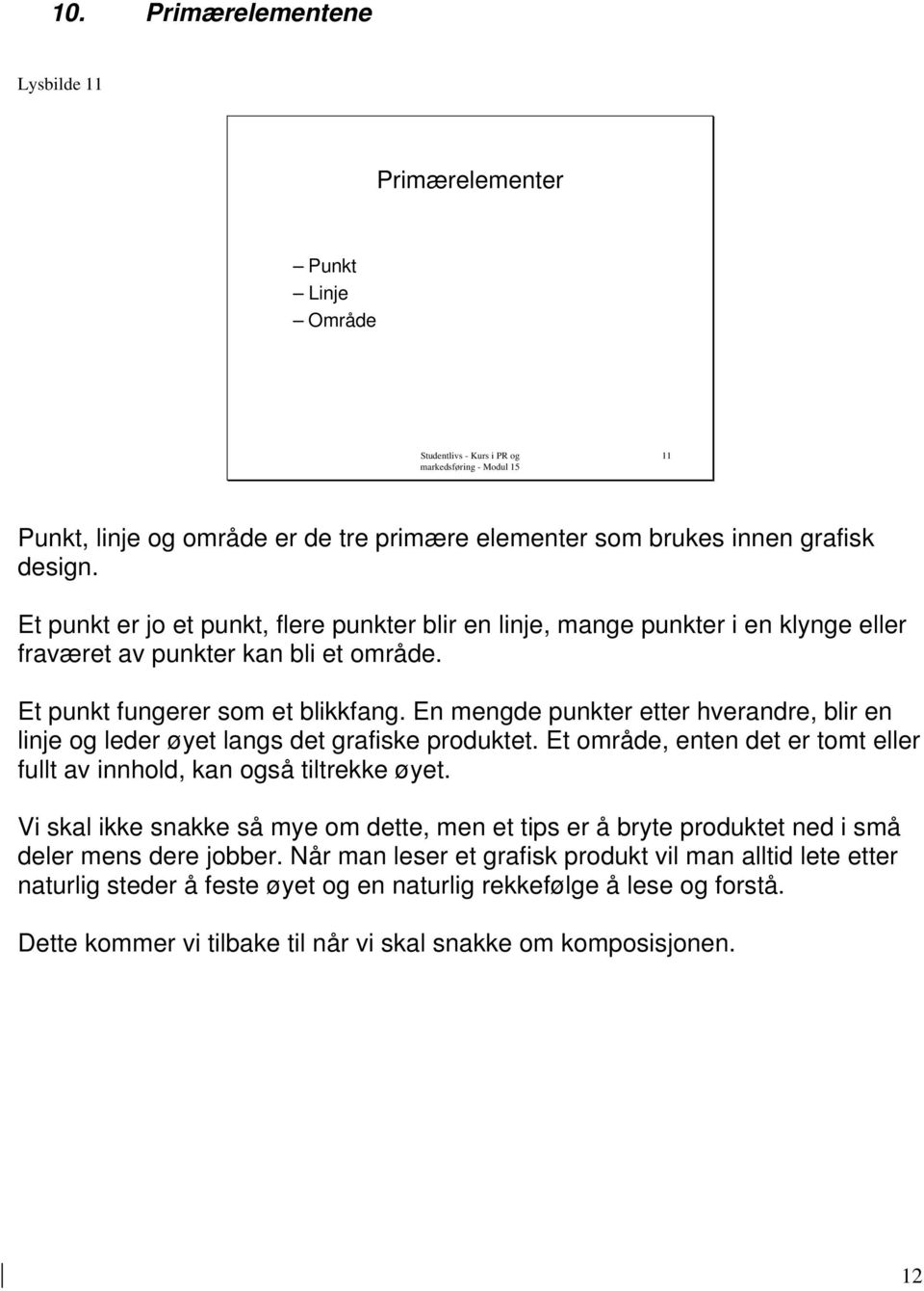 En mengde punkter etter hverandre, blir en linje og leder øyet langs det grafiske produktet. Et område, enten det er tomt eller fullt av innhold, kan også tiltrekke øyet.