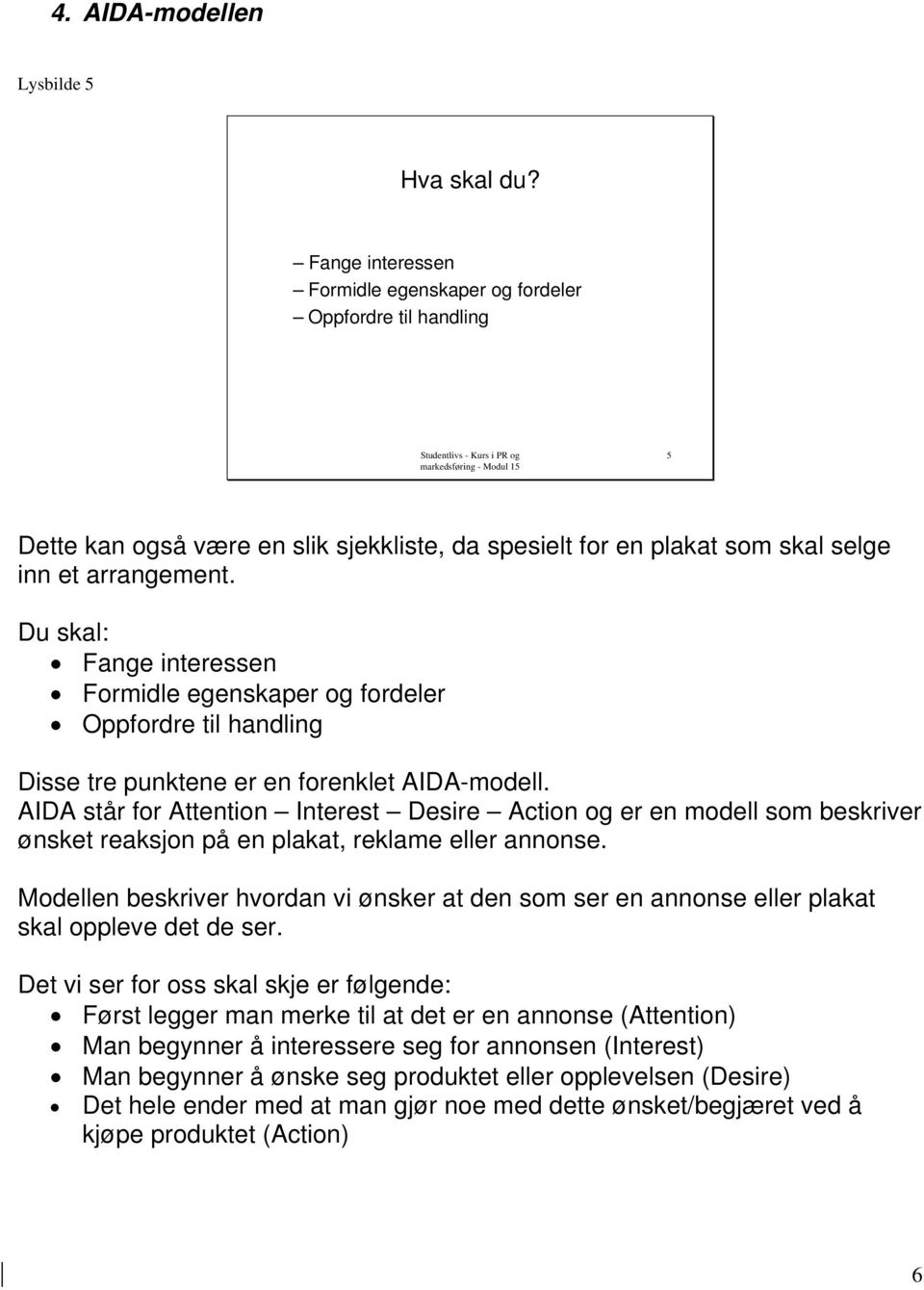 Du skal: Fange interessen Formidle egenskaper og fordeler Oppfordre til handling Disse tre punktene er en forenklet AIDA-modell.