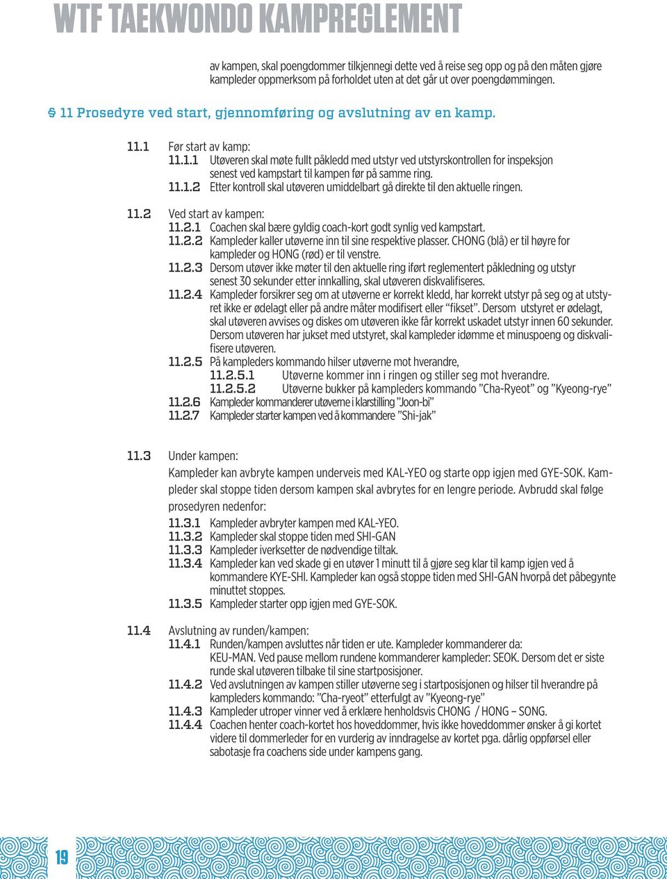 11.1.2 Etter kontroll skal utøveren umiddelbart gå direkte til den aktuelle ringen. 11.2 Ved start av kampen: 11.2.1 Coachen skal bære gyldig coach-kort godt synlig ved kampstart. 11.2.2 Kampleder kaller utøverne inn til sine respektive plasser.