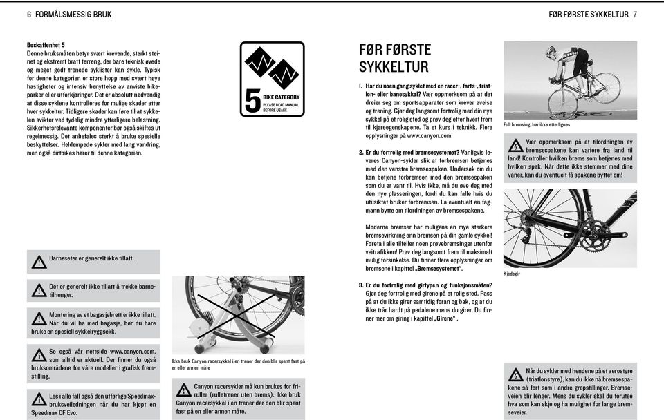 Det er absolutt nødvendg at dsse syklene kontrolleres for mulge skader etter hver sykkeltur. Tdlgere skader kan føre tl at sykkelen svkter ved tydelg mndre ytterlgere belastnng.