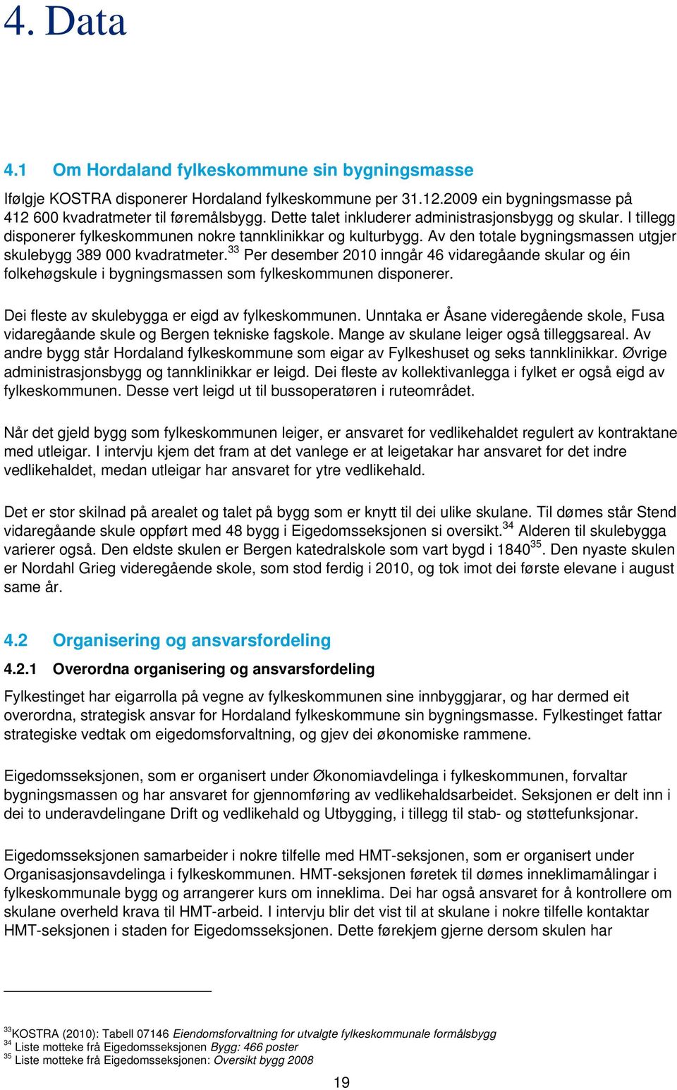 33 Per desember 2010 inngår 46 vidaregåande skular og éin folkehøgskule i bygningsmassen som fylkeskommunen disponerer. Dei fleste av skulebygga er eigd av fylkeskommunen.
