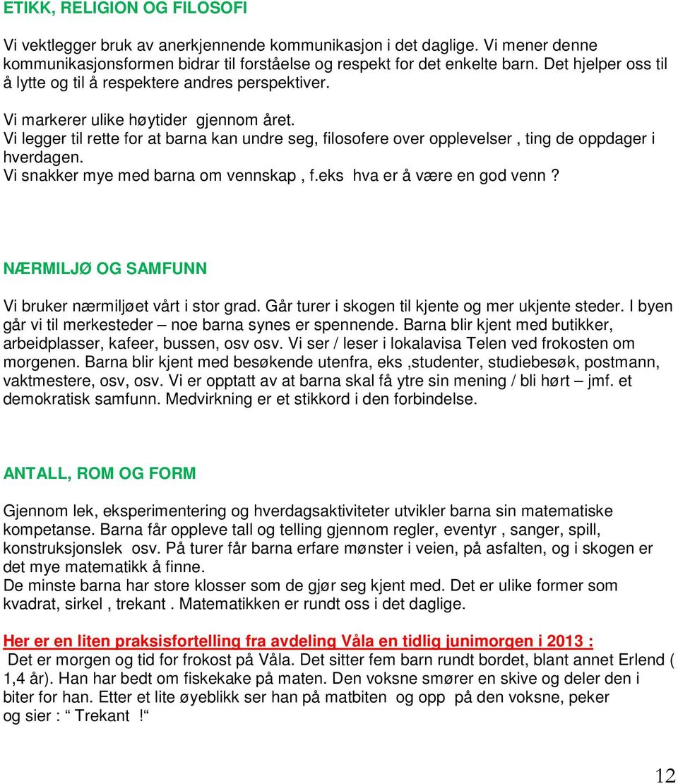 Vi legger til rette for at barna kan undre seg, filosofere over opplevelser, ting de oppdager i hverdagen. Vi snakker mye med barna om vennskap, f.eks hva er å være en god venn?