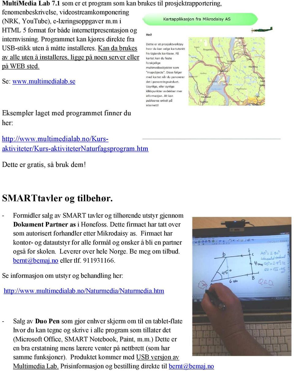 Kan da brukes av alle uten å installeres, ligge på noen server eller på WEB sted. Se: www.multimedialab.se Eksempler laget med programmet finner du her: http://www.multimedialab.no/kursaktiviteter/kurs-aktiviteternaturfagsprogram.