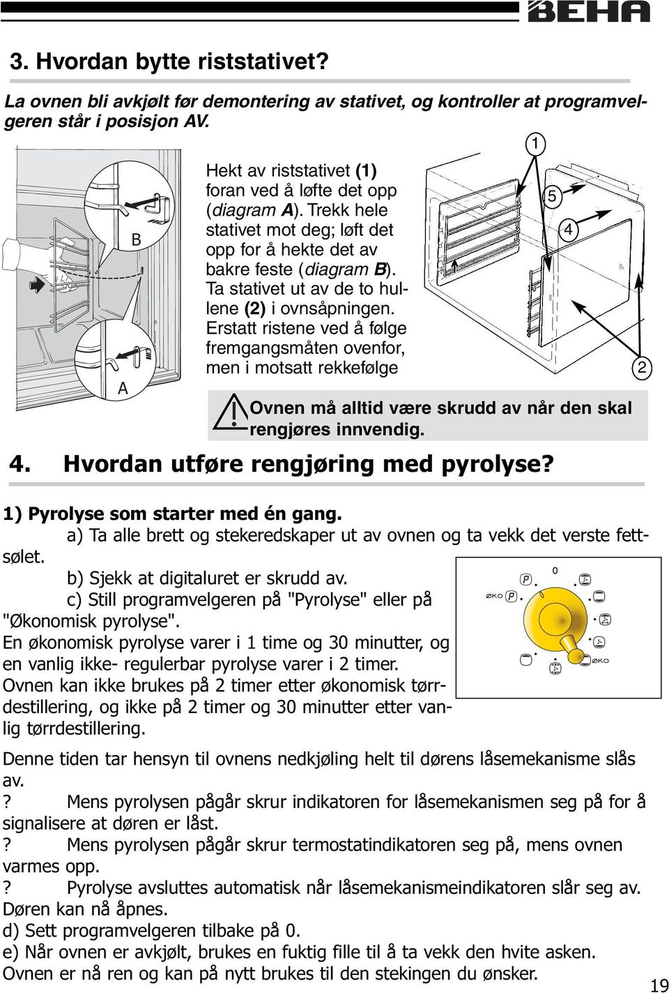 Ta stativet ut av de to hullene (2) i ovnsåpningen. Erstatt ristene ved å følge fremgangsmåten ovenfor, men i motsatt rekkefølge 2 A Ovnen må alltid være skrudd av når den skal rengjøres innvendig. 4.