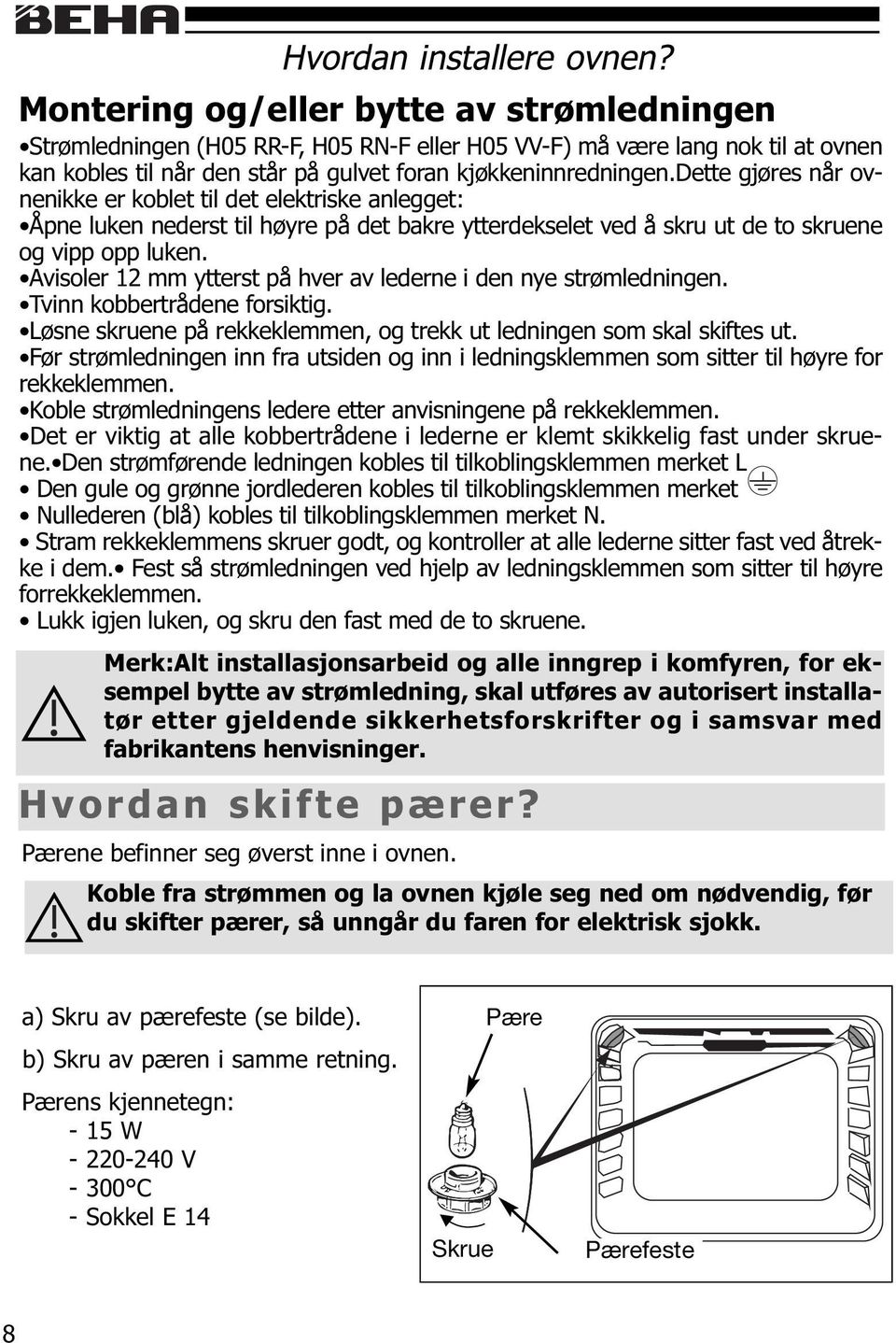 dette gjøres når ovnenikke er koblet til det elektriske anlegget: Åpne luken nederst til høyre på det bakre ytterdekselet ved å skru ut de to skruene og vipp opp luken.