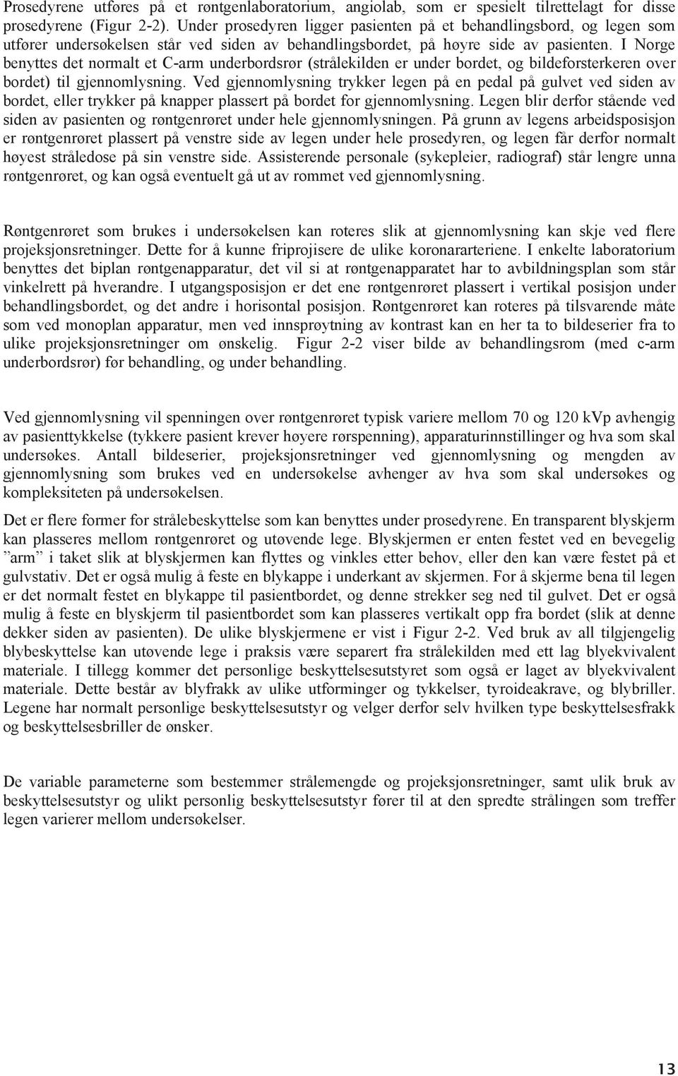 I Norge benyttes det normalt et C-arm underbordsrør (strålekilden er under bordet, og bildeforsterkeren over bordet) til gjennomlysning.