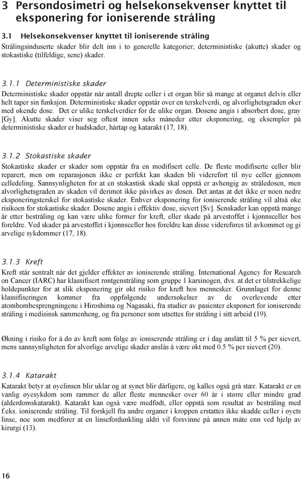 Deterministiske skader oppstår over en terskelverdi, og alvorlighetsgraden øker med økende dose. Det er ulike terskelverdier for de ulike organ. Dosene angis i absorbert dose, gray [Gy].