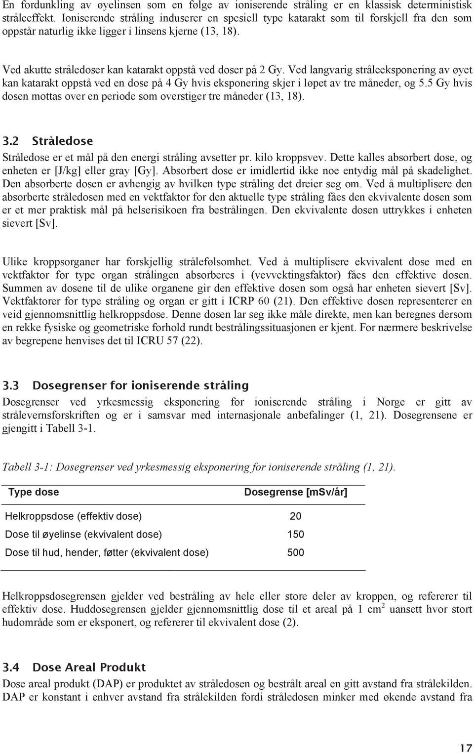 Ved akutte stråledoser kan katarakt oppstå ved doser på 2 Gy. Ved langvarig stråleeksponering av øyet kan katarakt oppstå ved en dose på 4 Gy hvis eksponering skjer i løpet av tre måneder, og 5.