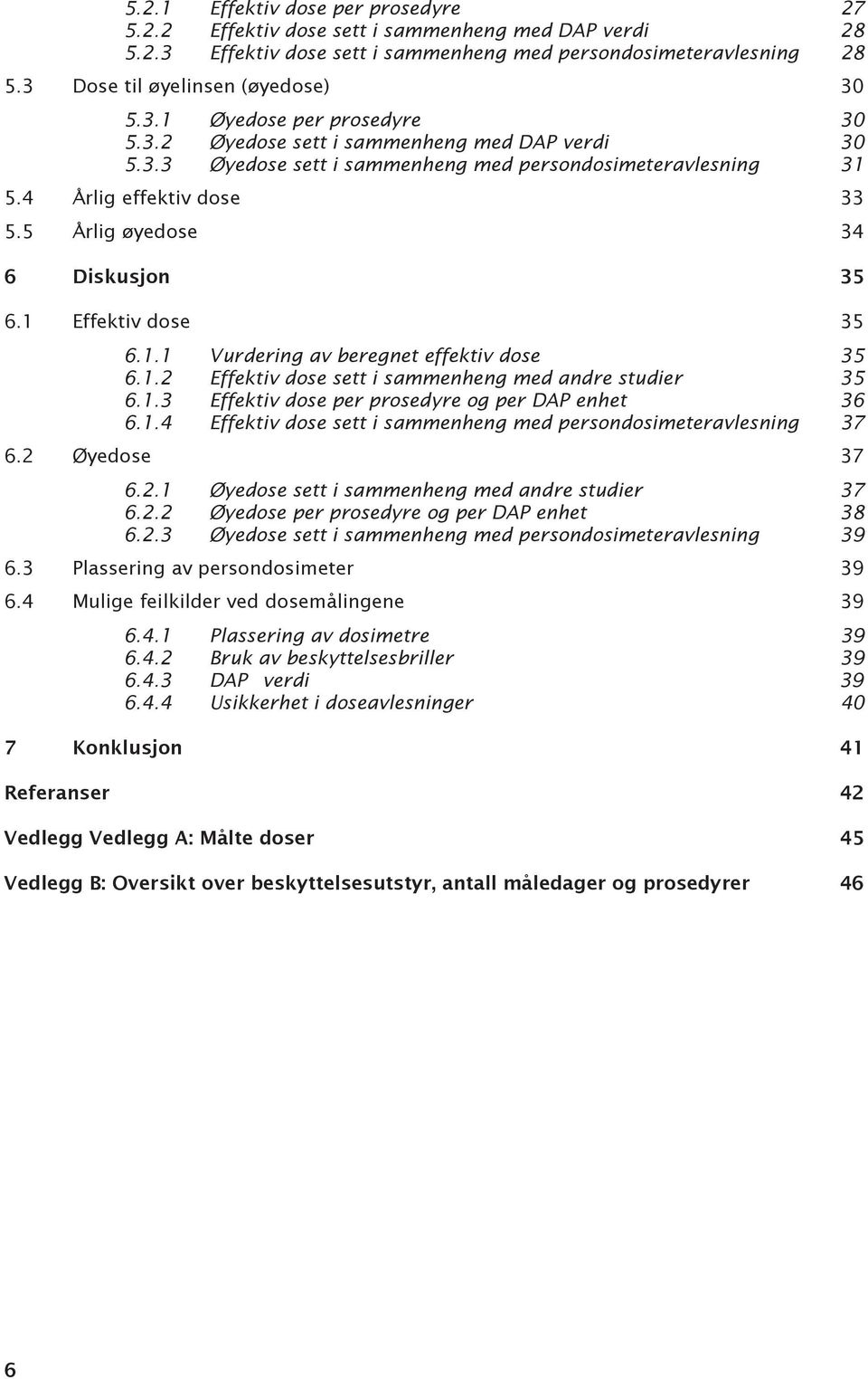 5 Årlig øyedose 34 6 Diskusjon 35 6.1 Effektiv dose 35 6.1.1 Vurdering av beregnet effektiv dose 35 6.1.2 Effektiv dose sett i sammenheng med andre studier 35 6.1.3 Effektiv dose per prosedyre og per DAP enhet 36 6.