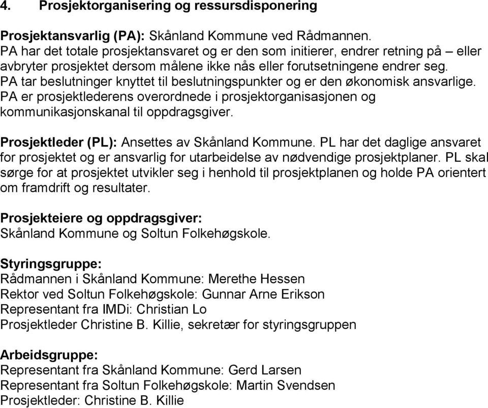 PA tar beslutninger knyttet til beslutningspunkter og er den økonomisk ansvarlige. PA er prosjektlederens overordnede i prosjektorganisasjonen og kommunikasjonskanal til oppdragsgiver.