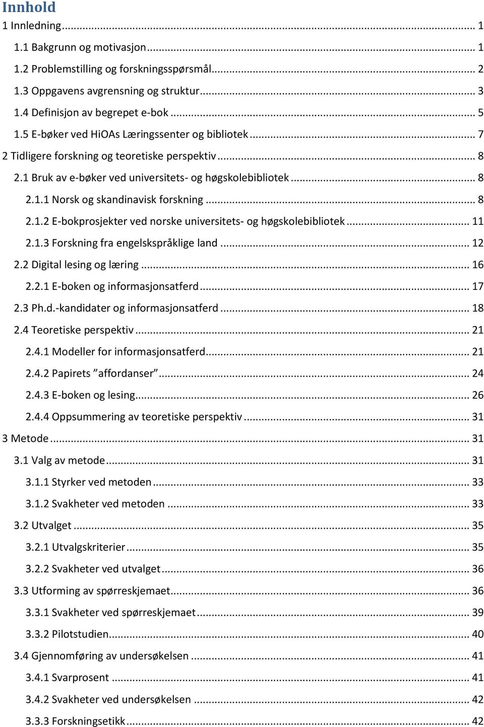 .. 8 2.1.2 E-bokprosjekter ved norske universitets- og høgskolebibliotek... 11 2.1.3 Forskning fra engelskspråklige land... 12 2.2 Digital lesing og læring... 16 2.2.1 E-boken og informasjonsatferd.