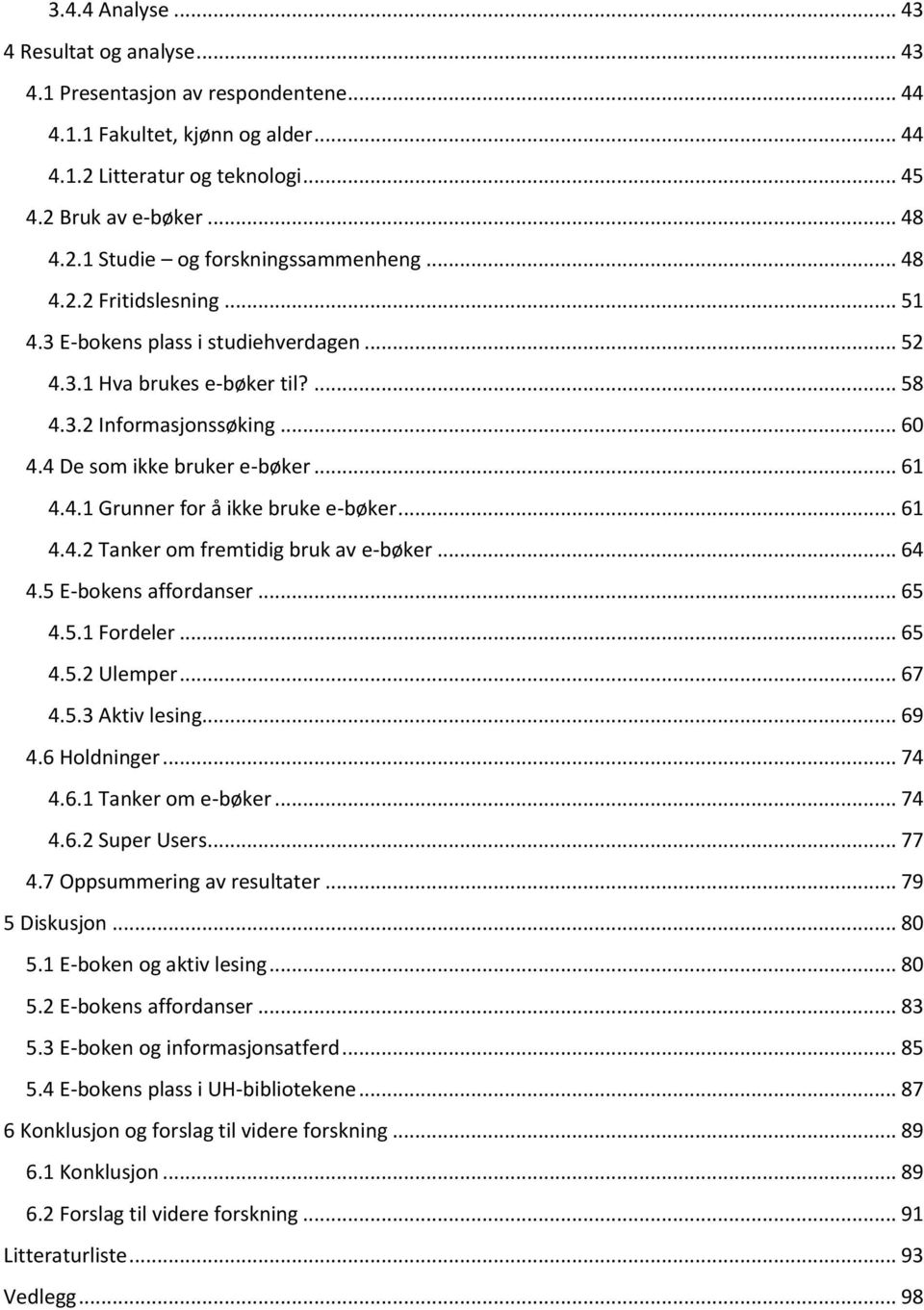 .. 61 4.4.2 Tanker om fremtidig bruk av e-bøker... 64 4.5 E-bokens affordanser... 65 4.5.1 Fordeler... 65 4.5.2 Ulemper... 67 4.5.3 Aktiv lesing... 69 4.6 Holdninger... 74 4.6.1 Tanker om e-bøker.