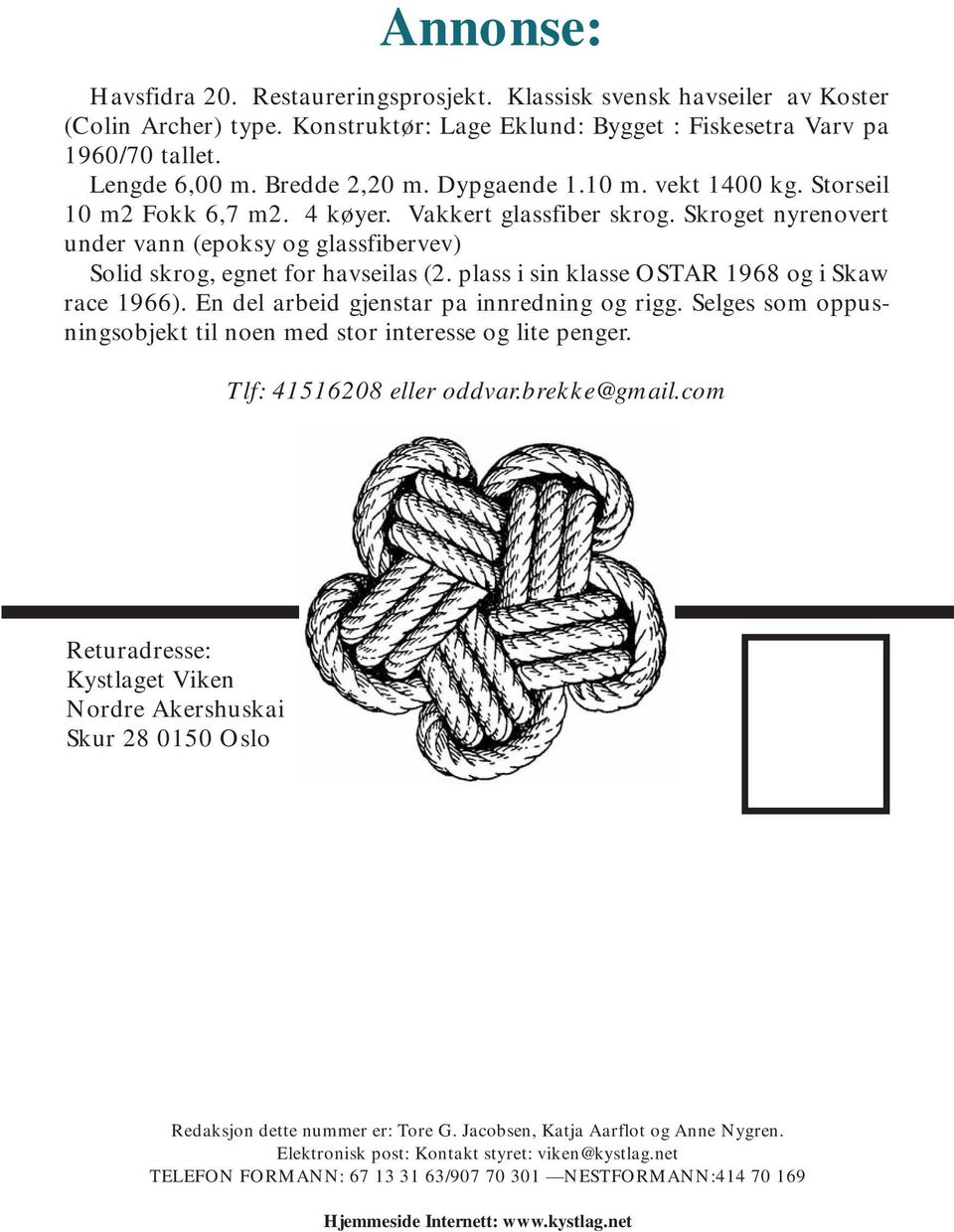 Skroget nyrenovert under vann (epoksy og glassfibervev) Solid skrog, egnet for havseilas (2. plass i sin klasse OSTAR 1968 og i Skaw race 1966). En del arbeid gjenstar pa innredning og rigg.