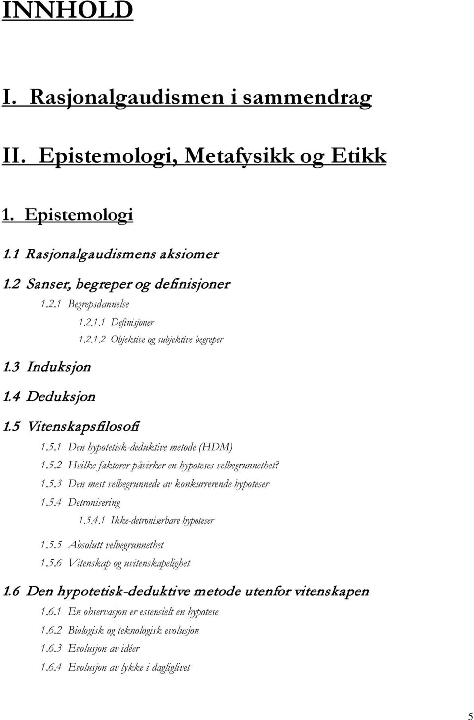 5.4 Detronisering 1.5.4.1 Ikke-detroniserbare hypoteser 1.5.5 Absolutt velbegrunnethet 1.5.6 Vitenskap og uvitenskapelighet 1.6 Den hypotetisk-deduktive metode utenfor vitenskapen 1.6.1 En observasjon er essensielt en hypotese 1.