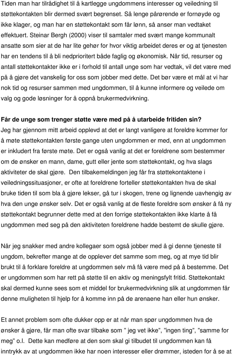 Steinar Bergh (2000) viser til samtaler med svært mange kommunalt ansatte som sier at de har lite gehør for hvor viktig arbeidet deres er og at tjenesten har en tendens til å bli nedprioritert både