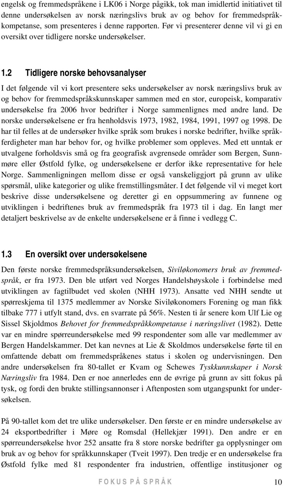 2 Tidligere norske behovsanalyser I det følgende vil vi kort presentere seks undersøkelser av norsk næringslivs bruk av og behov for fremmedspråkskunnskaper sammen med en stor, europeisk, komparativ